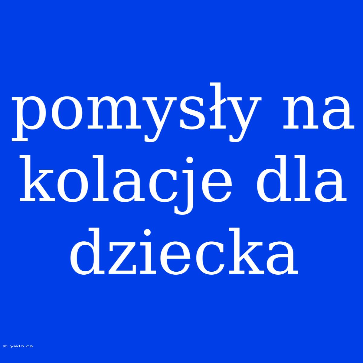 Pomysły Na Kolacje Dla Dziecka