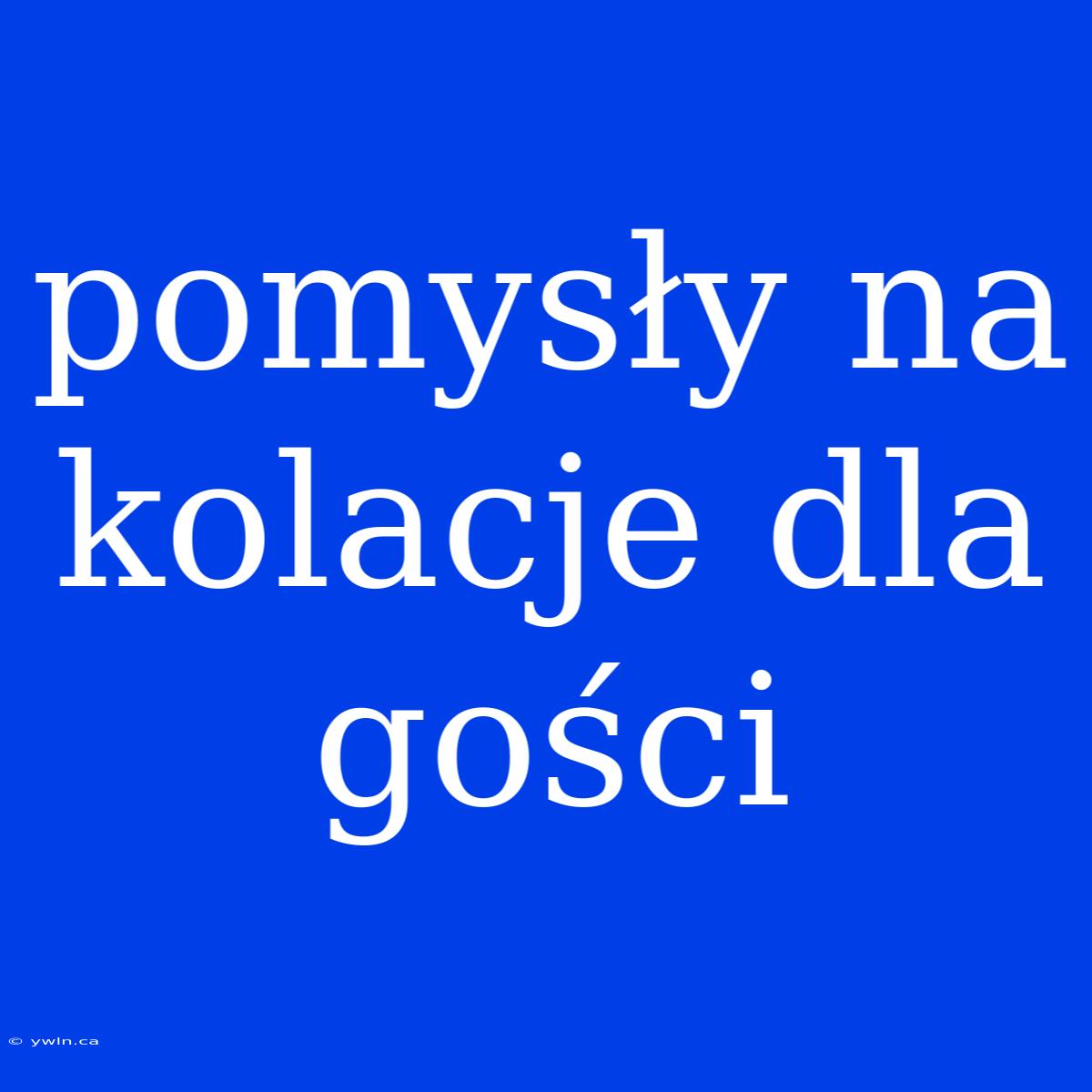 Pomysły Na Kolacje Dla Gości