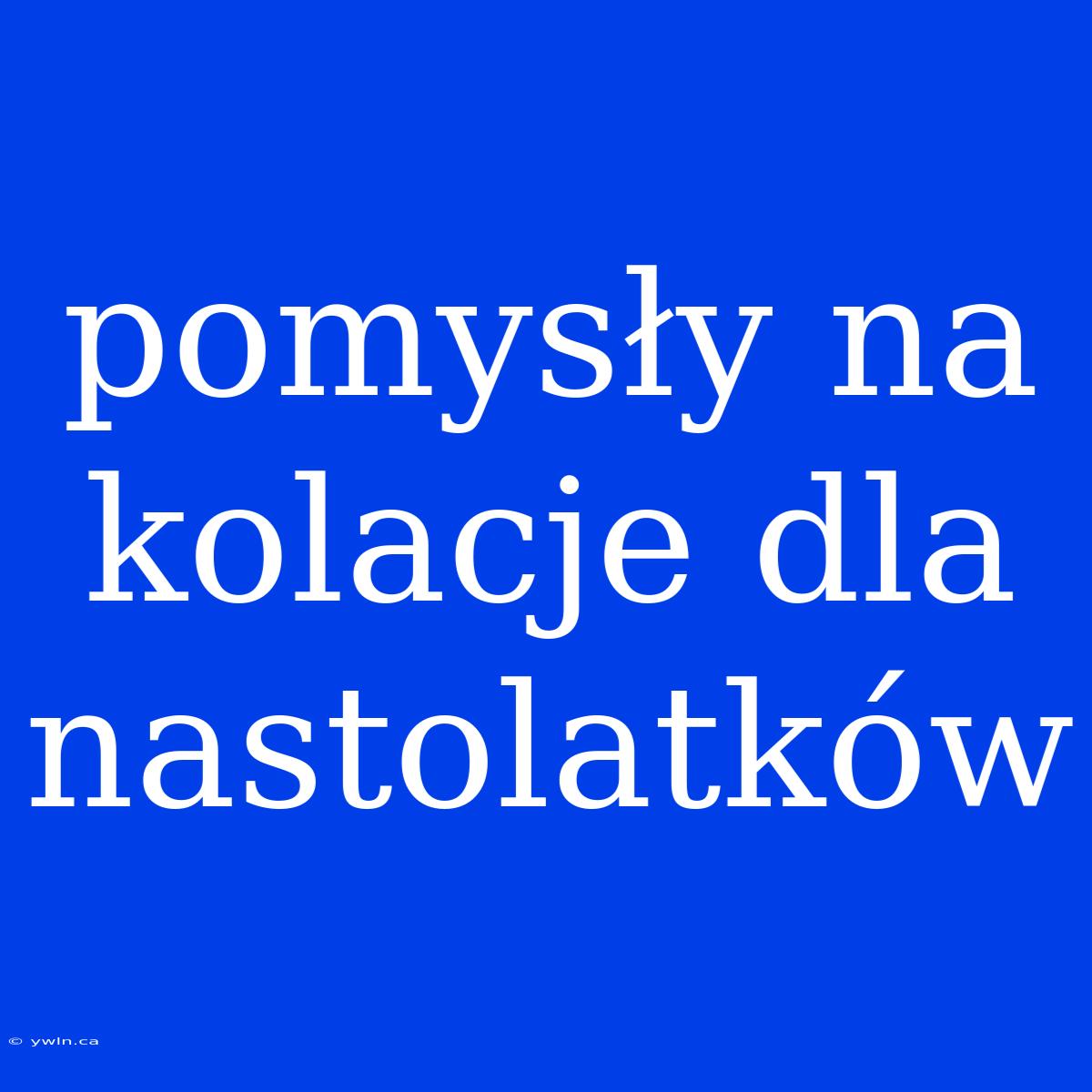 Pomysły Na Kolacje Dla Nastolatków