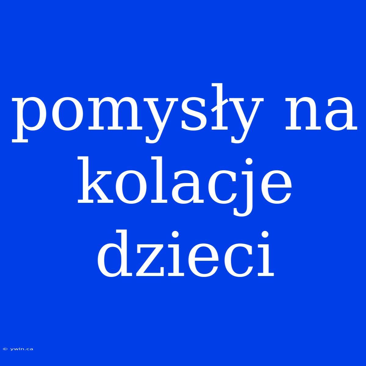 Pomysły Na Kolacje Dzieci