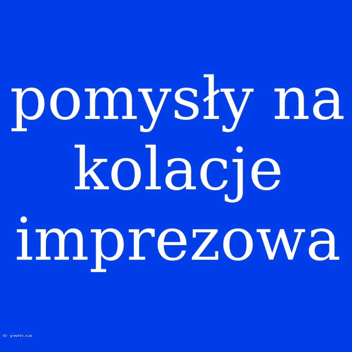 Pomysły Na Kolacje Imprezowa