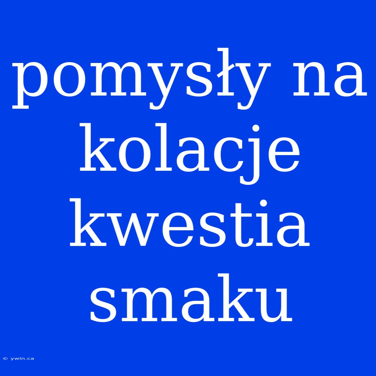 Pomysły Na Kolacje Kwestia Smaku