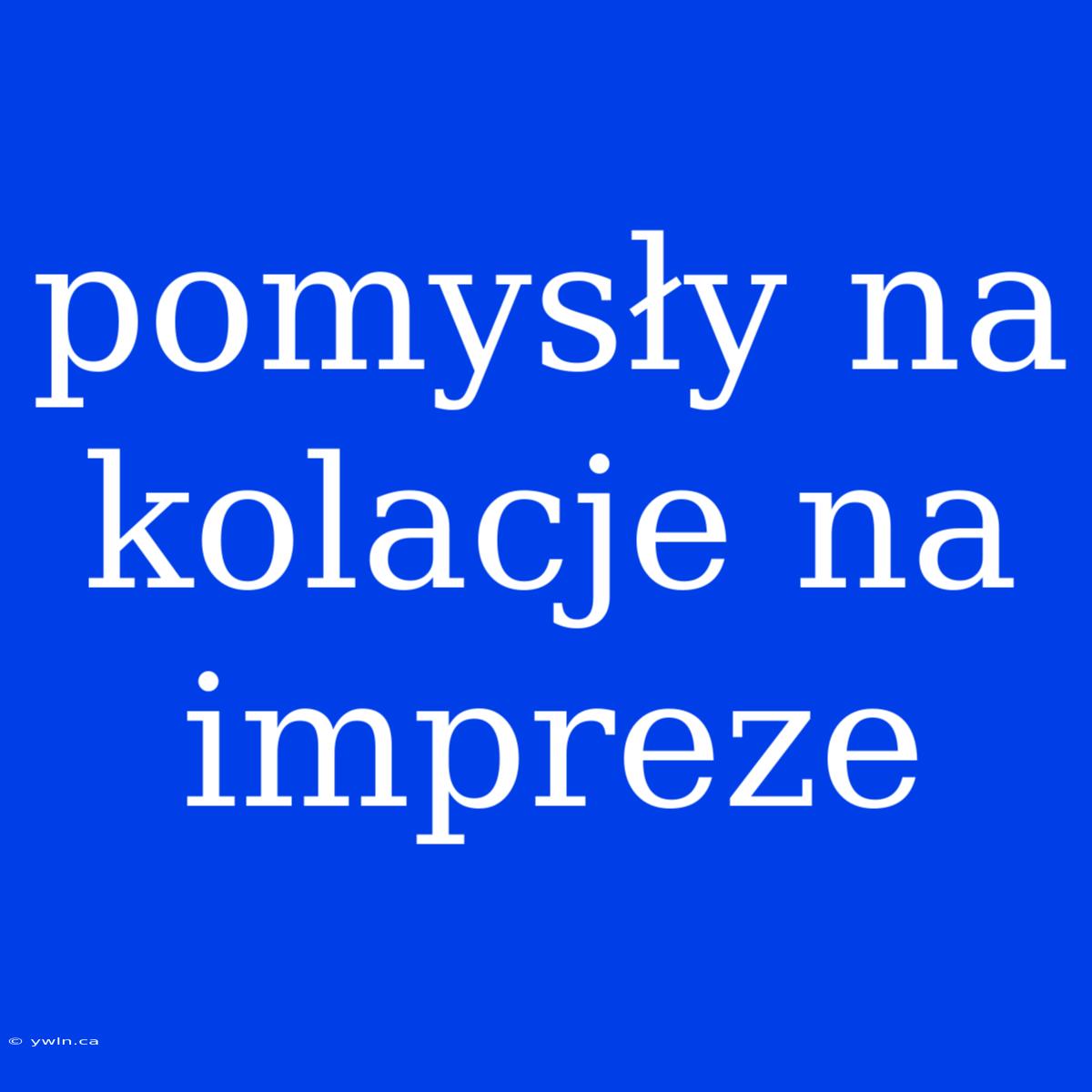 Pomysły Na Kolacje Na Impreze