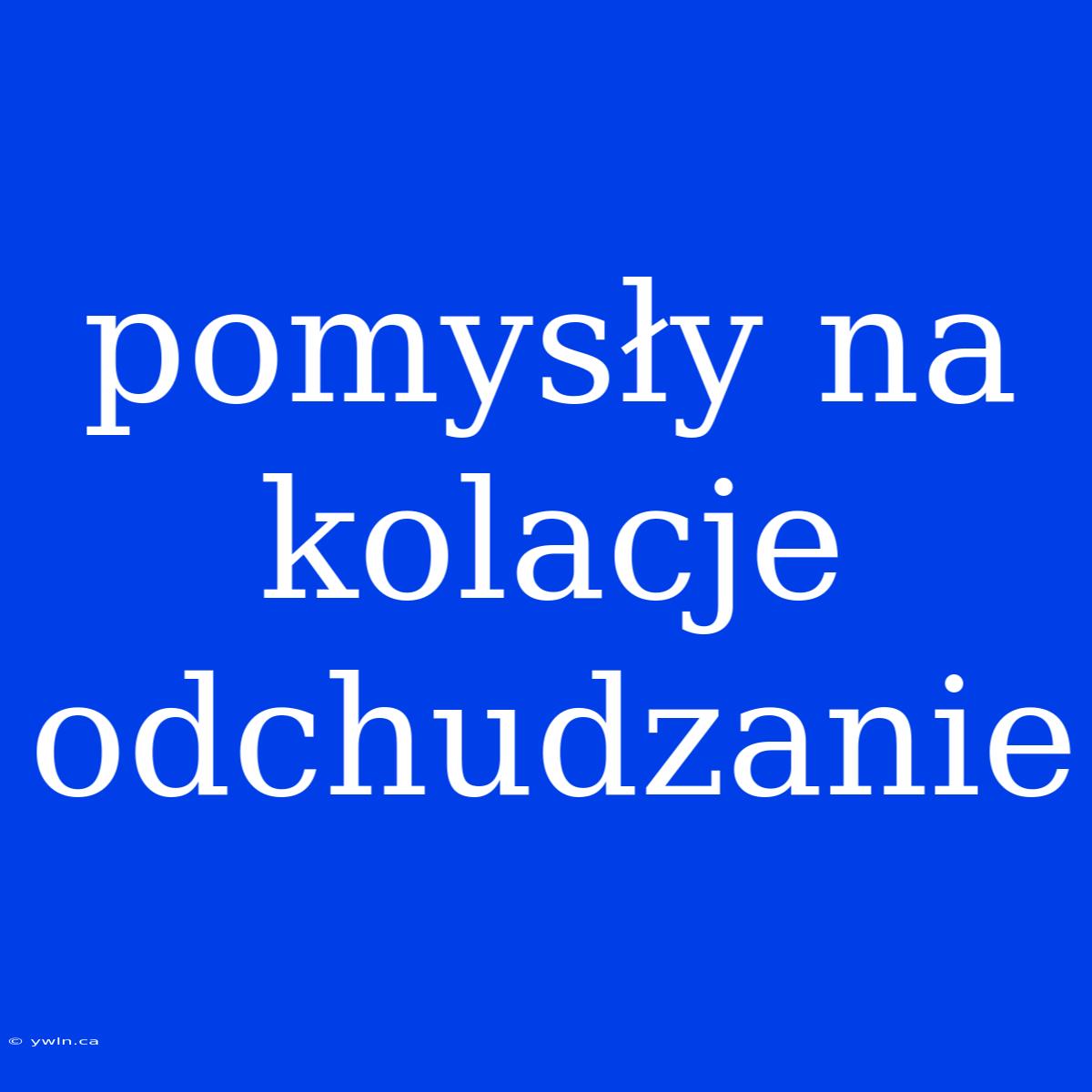 Pomysły Na Kolacje Odchudzanie