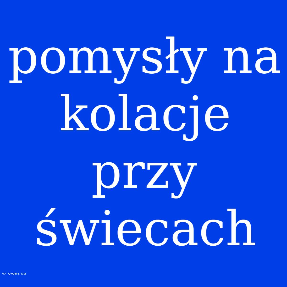 Pomysły Na Kolacje Przy Świecach