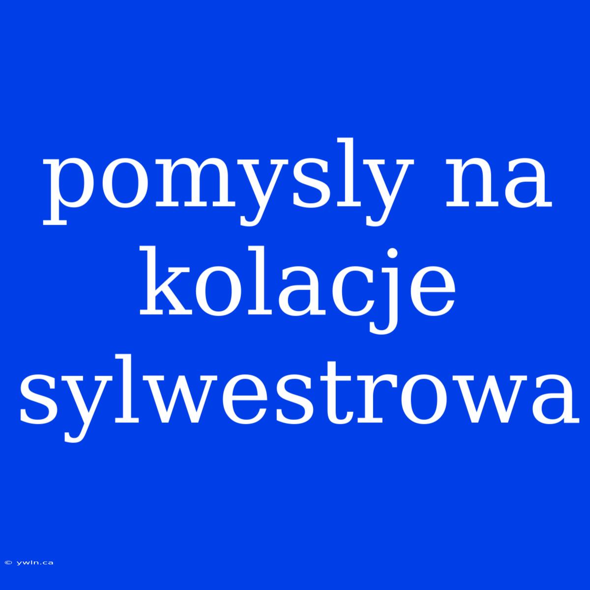 Pomysly Na Kolacje Sylwestrowa