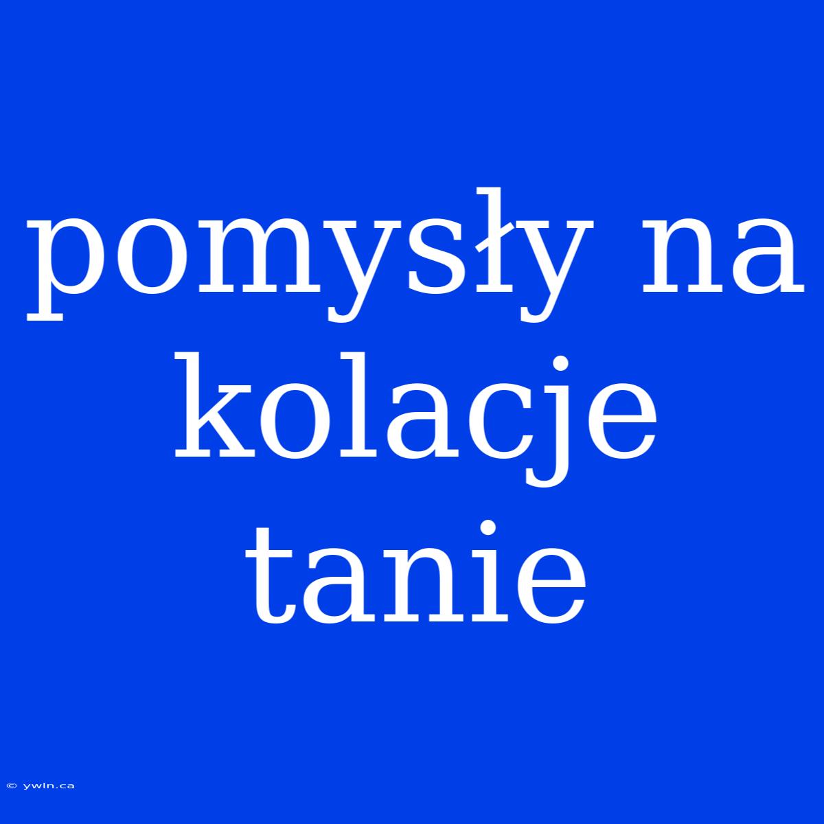 Pomysły Na Kolacje Tanie