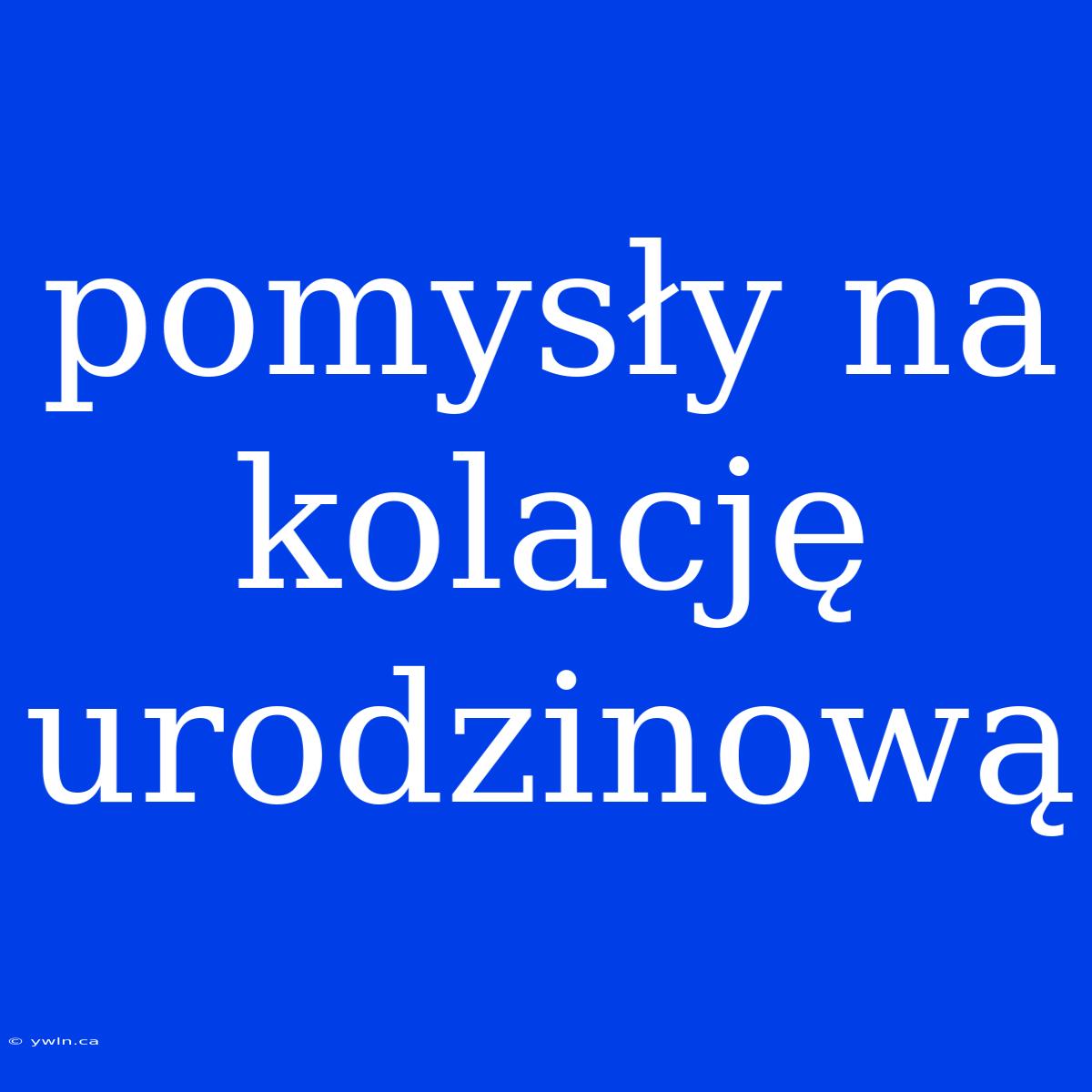 Pomysły Na Kolację Urodzinową