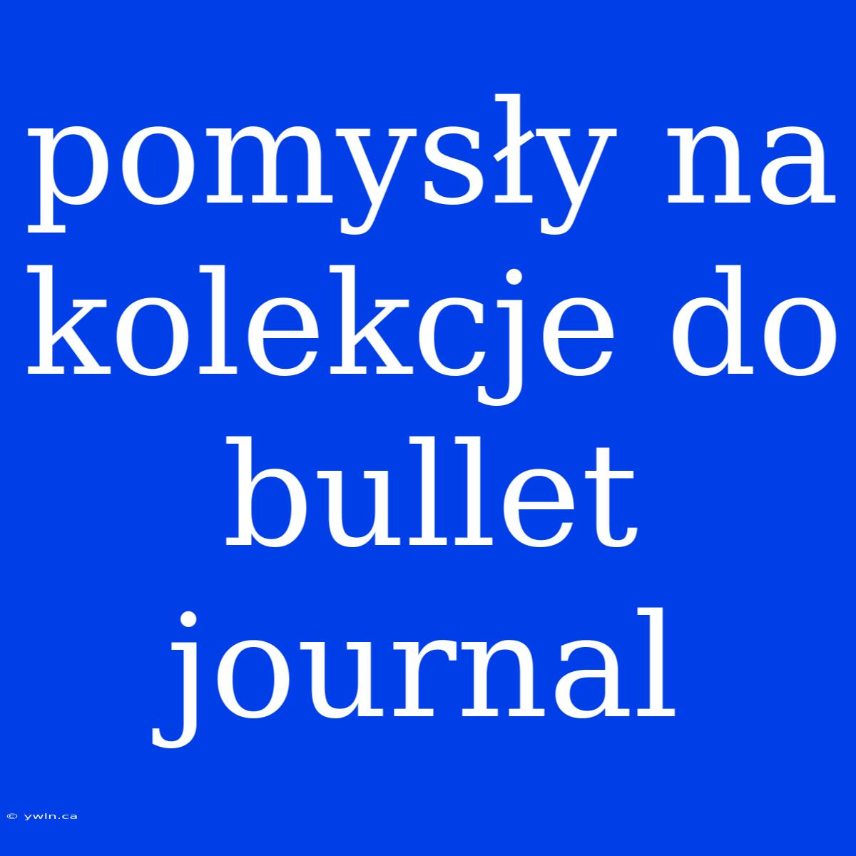 Pomysły Na Kolekcje Do Bullet Journal