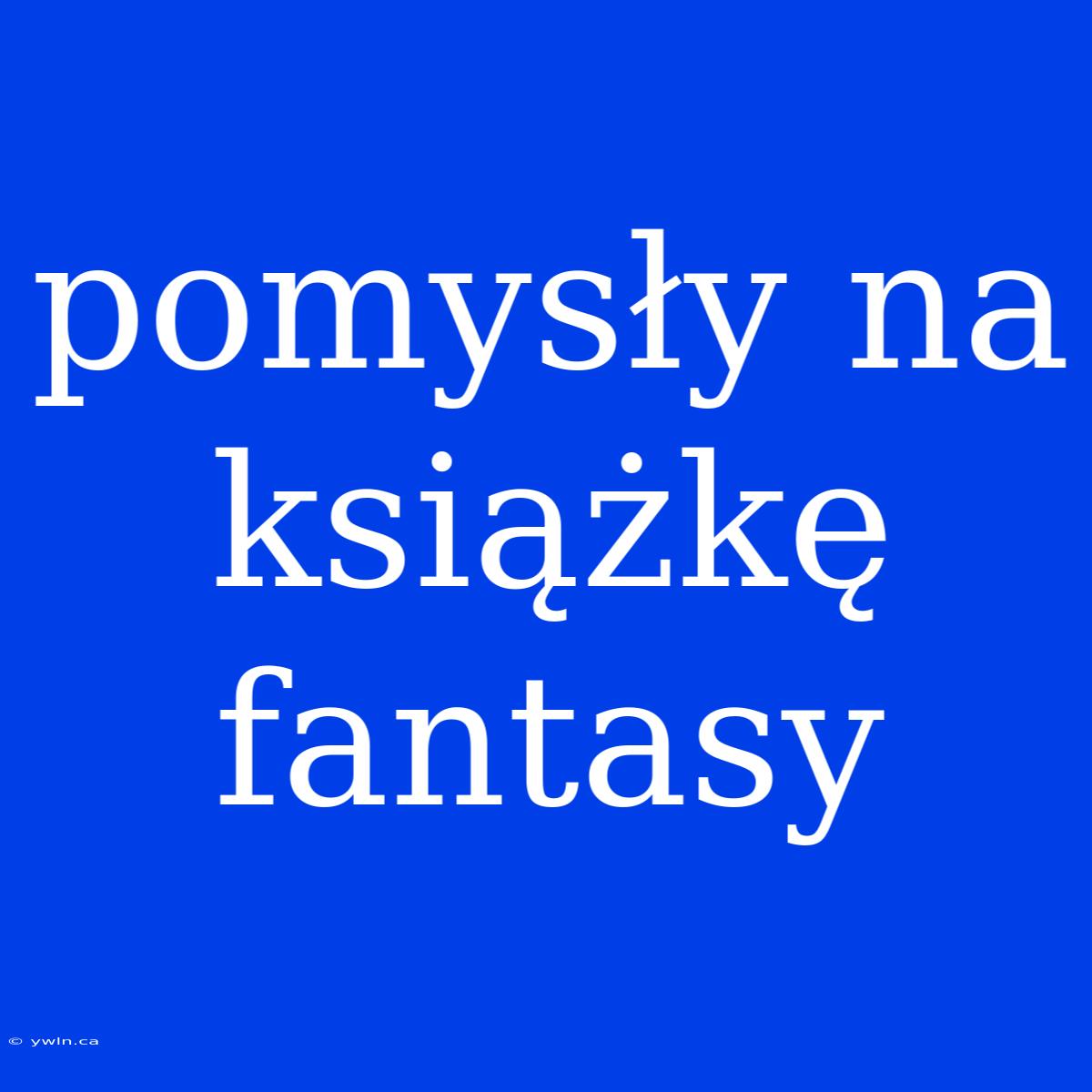 Pomysły Na Książkę Fantasy