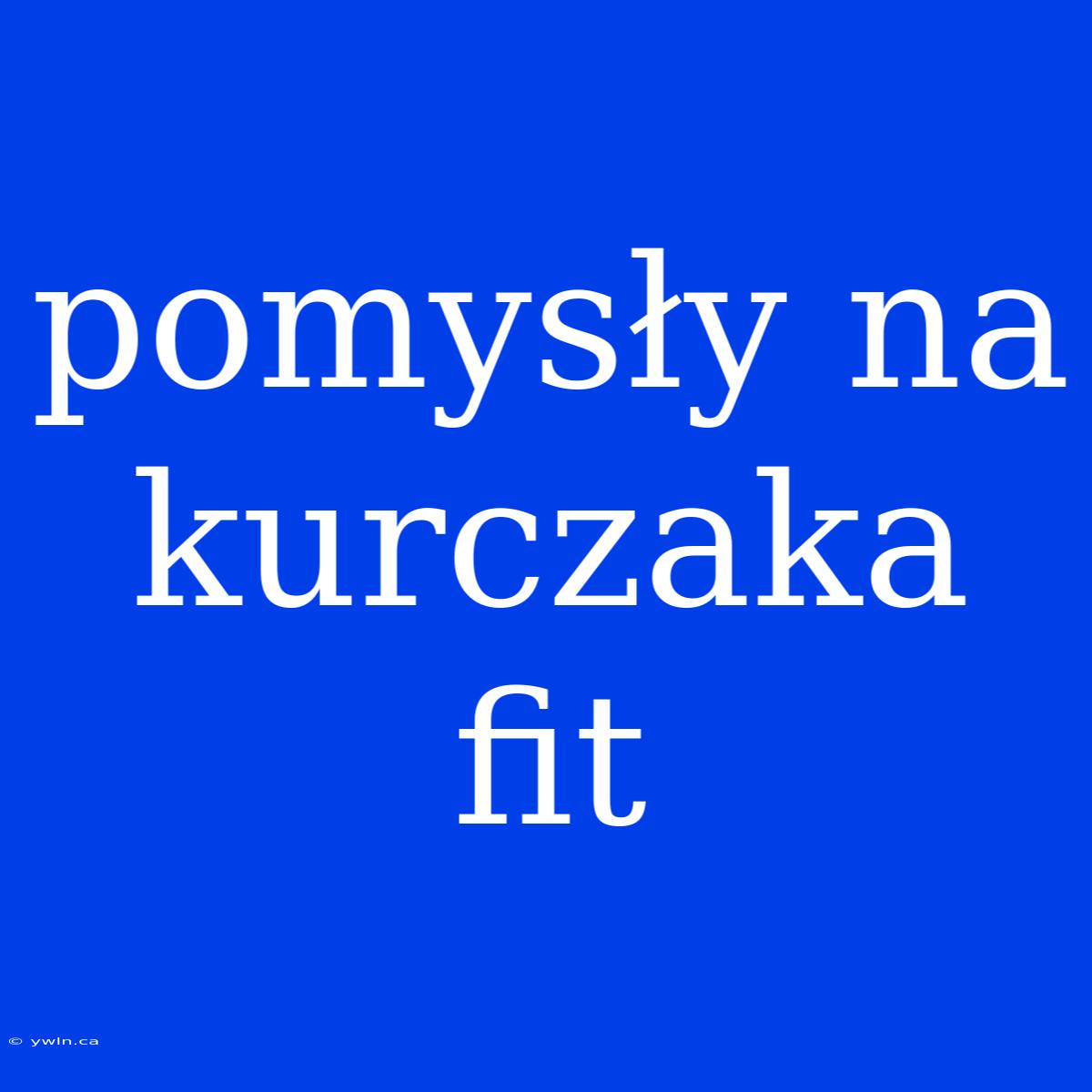 Pomysły Na Kurczaka Fit