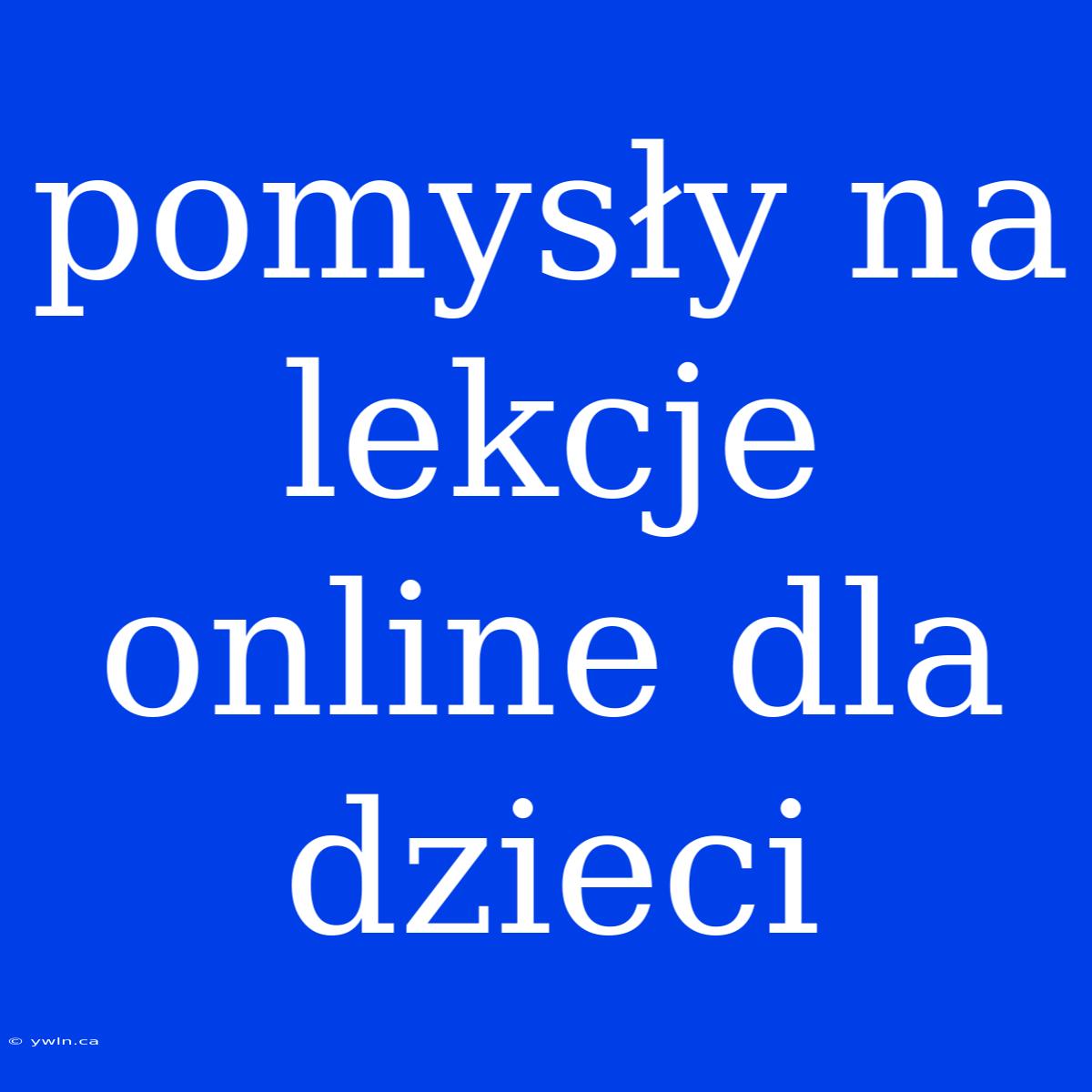 Pomysły Na Lekcje Online Dla Dzieci