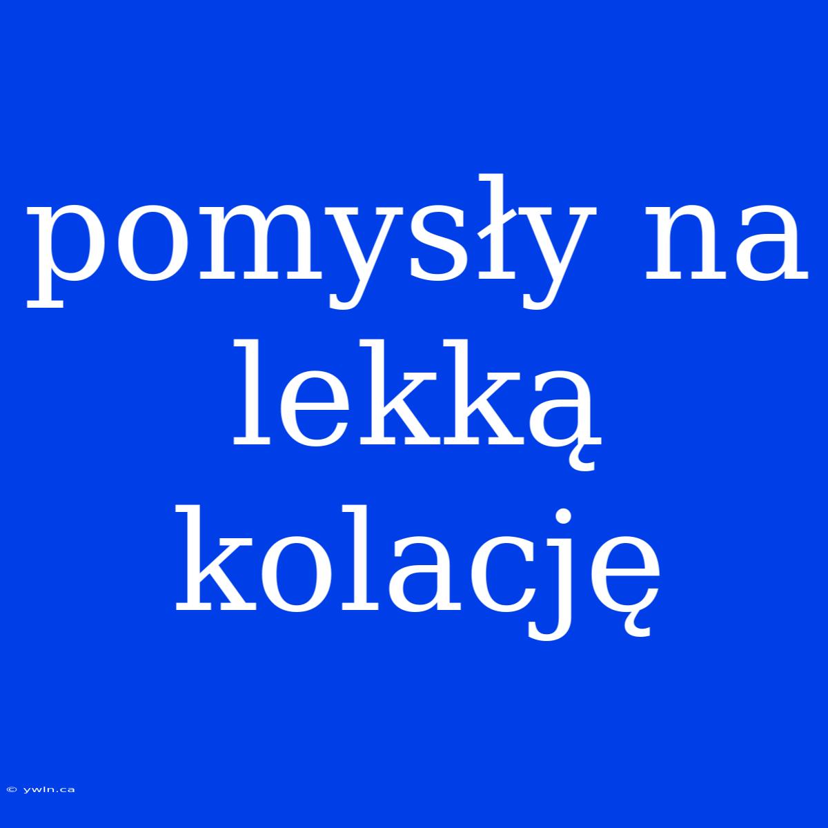 Pomysły Na Lekką Kolację