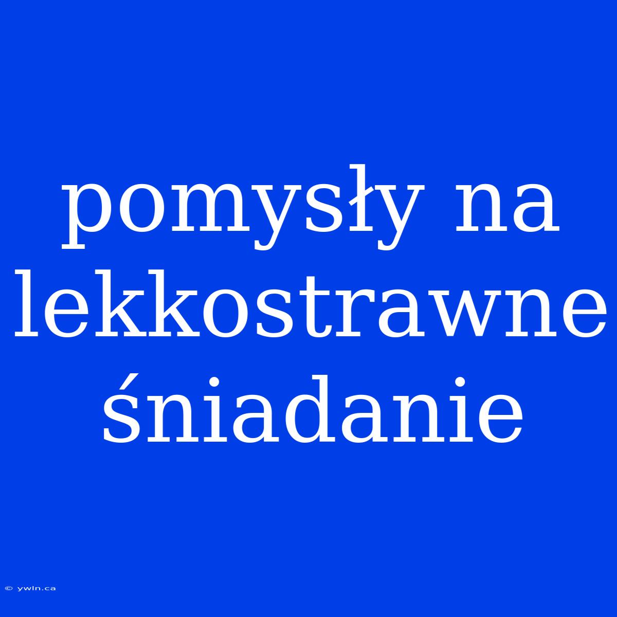 Pomysły Na Lekkostrawne Śniadanie