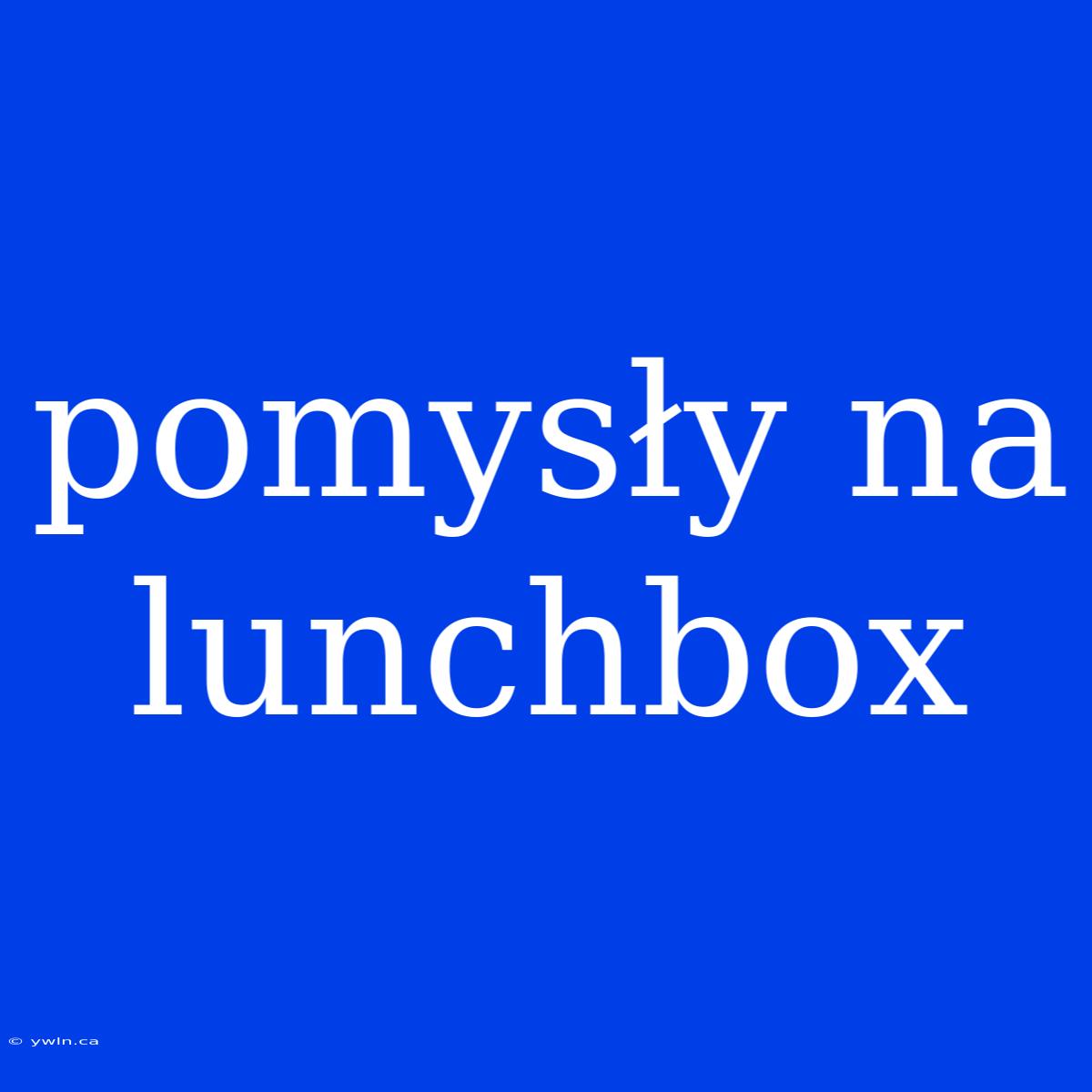 Pomysły Na Lunchbox