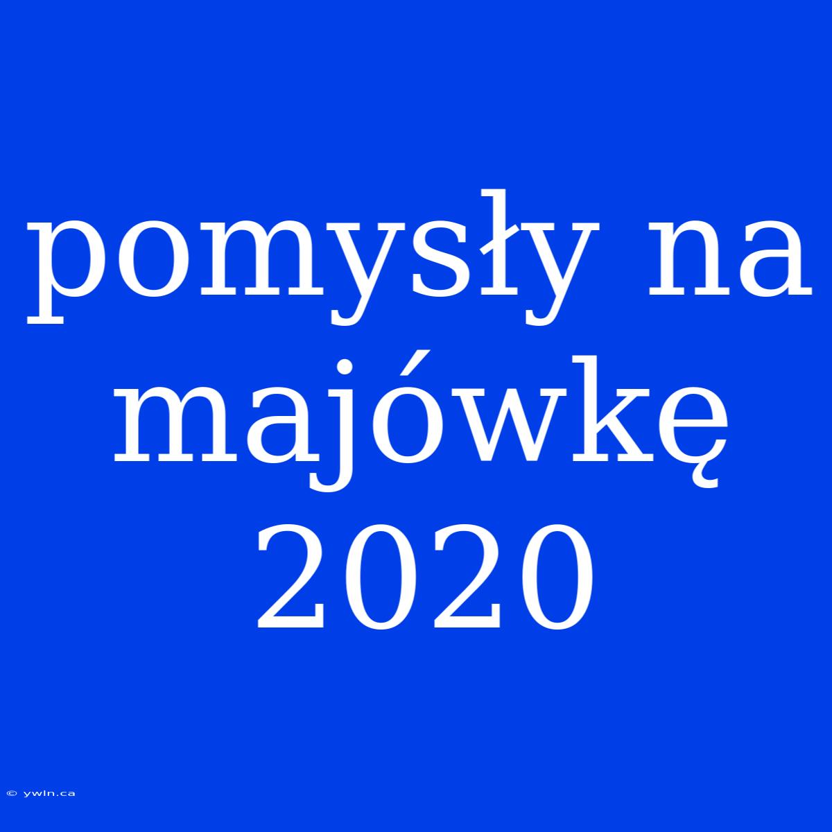 Pomysły Na Majówkę 2020