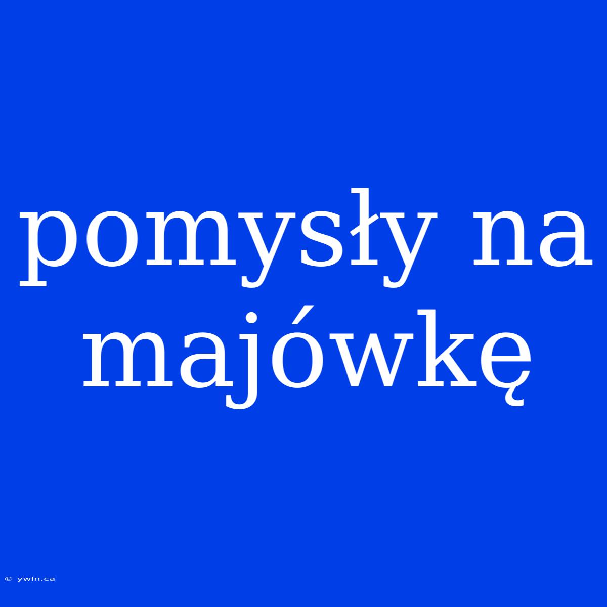 Pomysły Na Majówkę