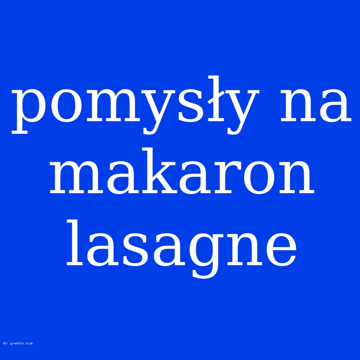 Pomysły Na Makaron Lasagne