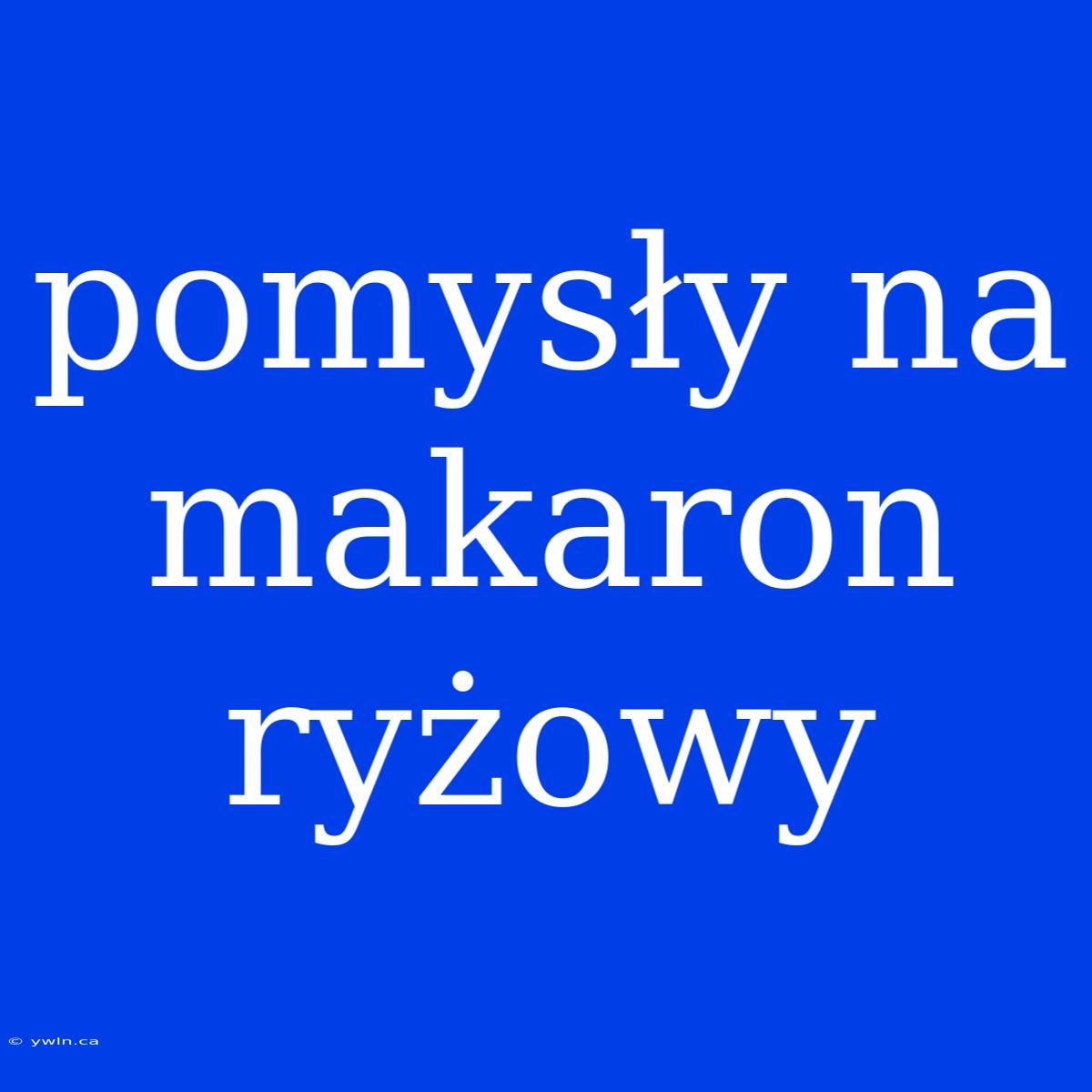 Pomysły Na Makaron Ryżowy