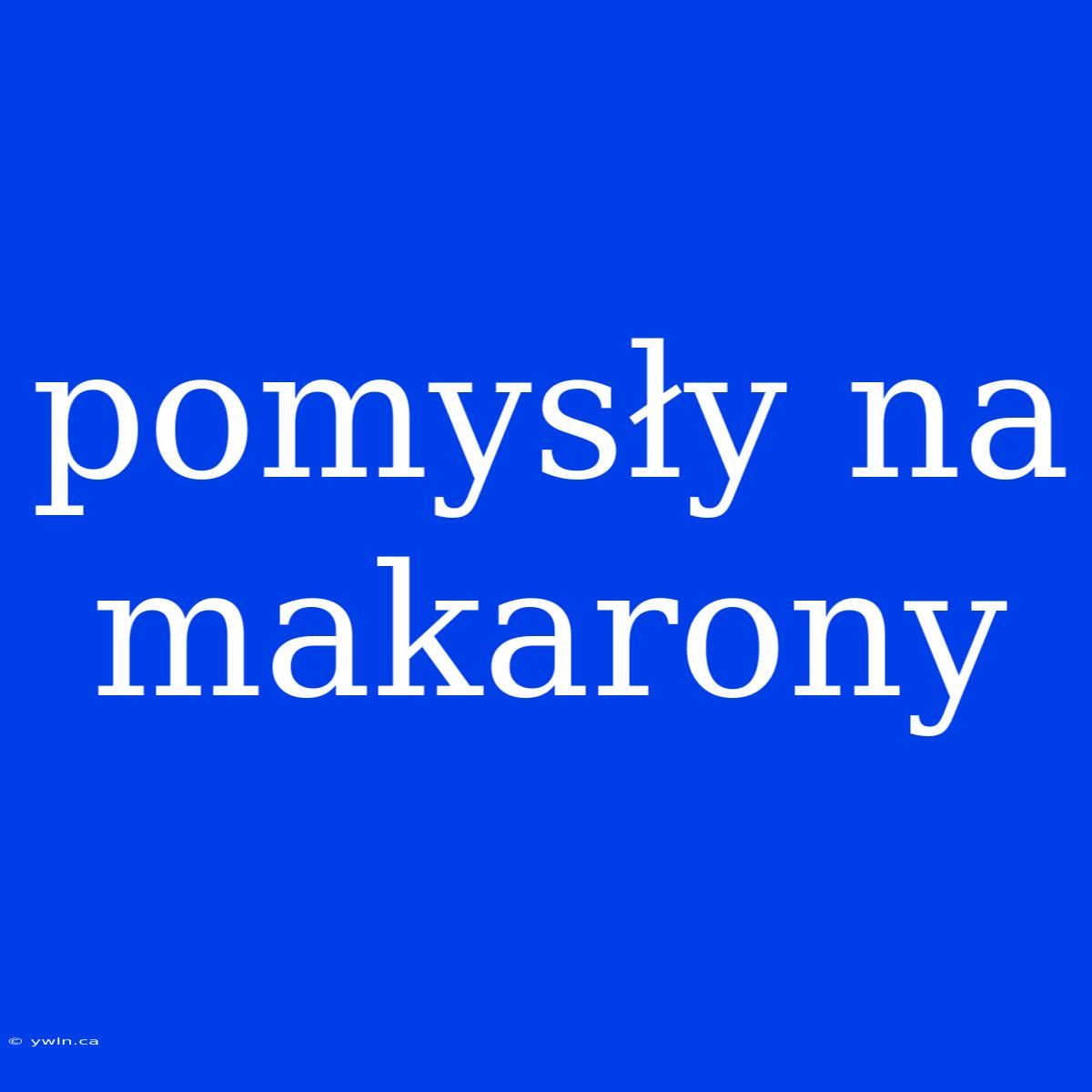 Pomysły Na Makarony