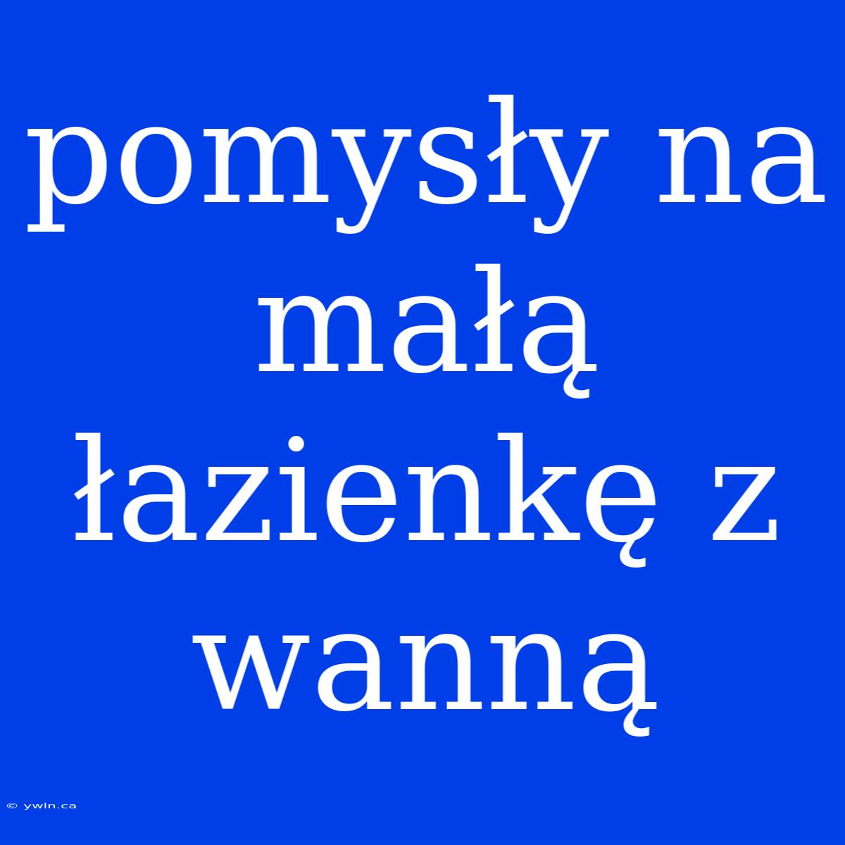 Pomysły Na Małą Łazienkę Z Wanną