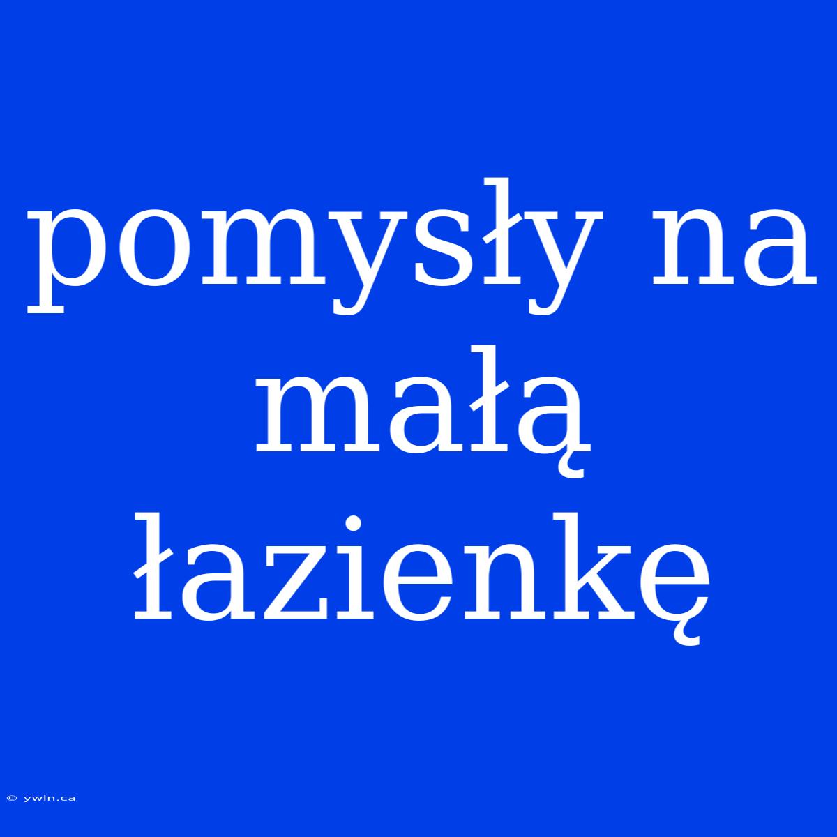 Pomysły Na Małą Łazienkę