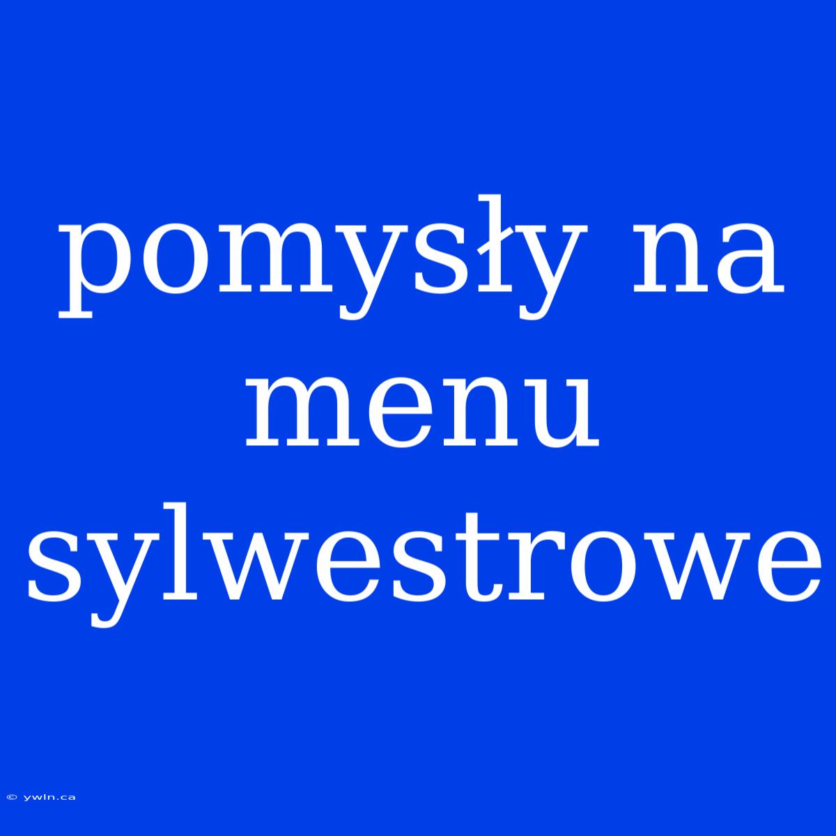 Pomysły Na Menu Sylwestrowe