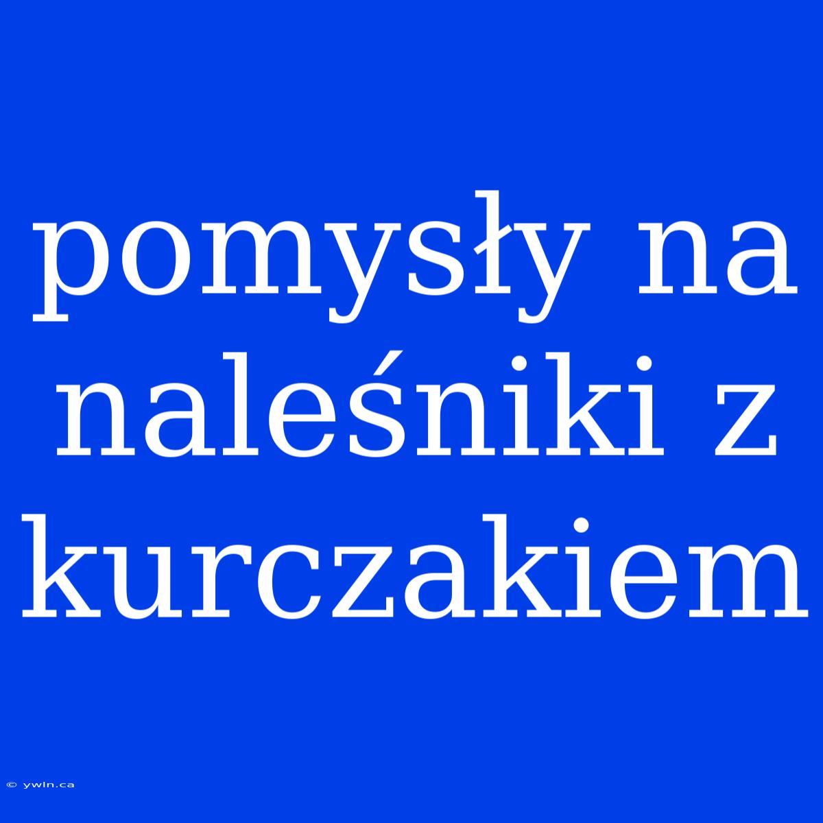 Pomysły Na Naleśniki Z Kurczakiem