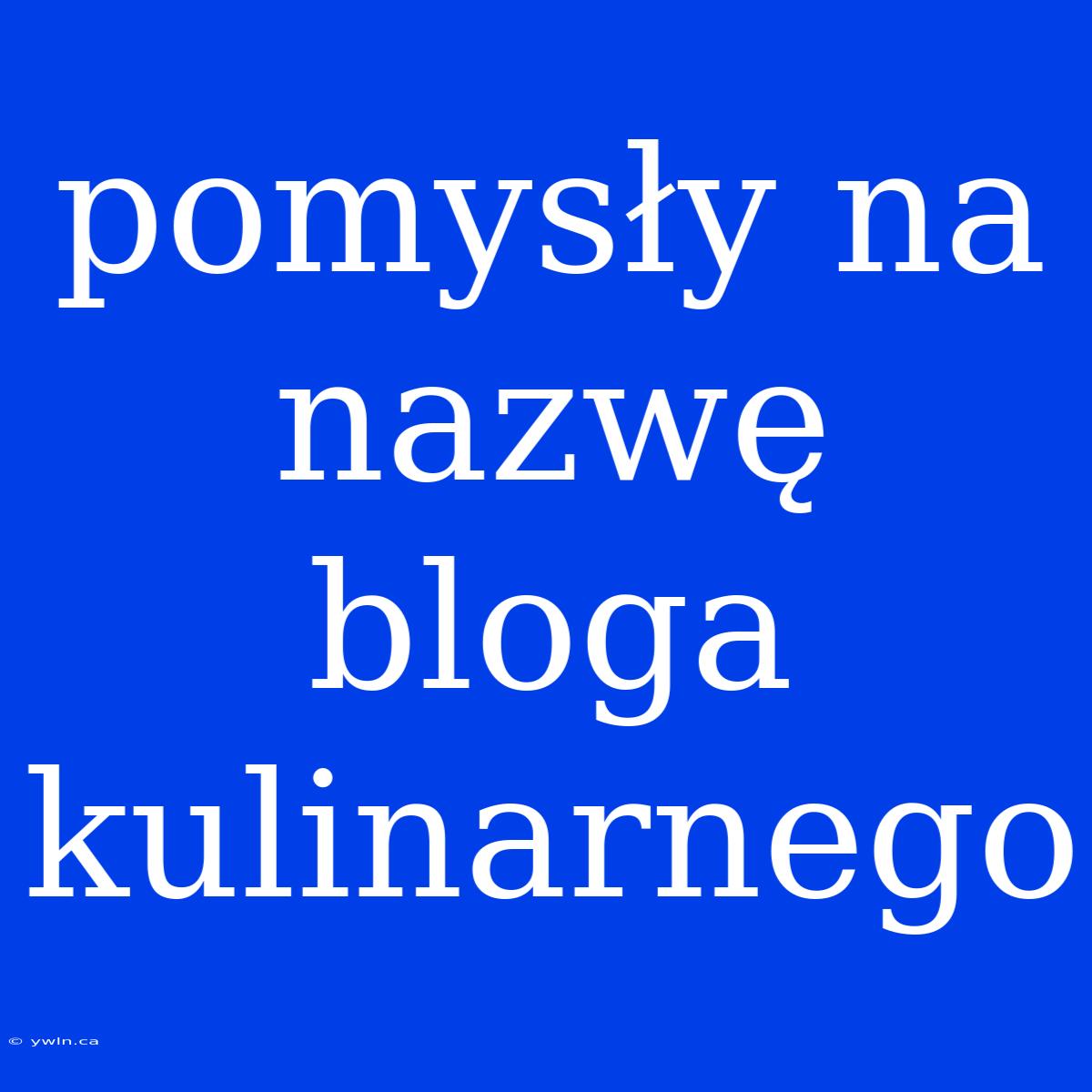 Pomysły Na Nazwę Bloga Kulinarnego