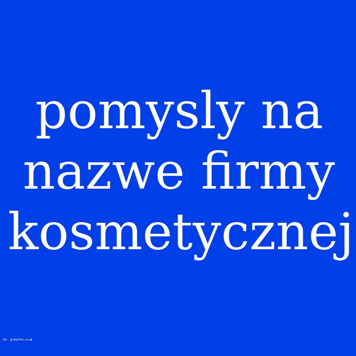 Pomysly Na Nazwe Firmy Kosmetycznej