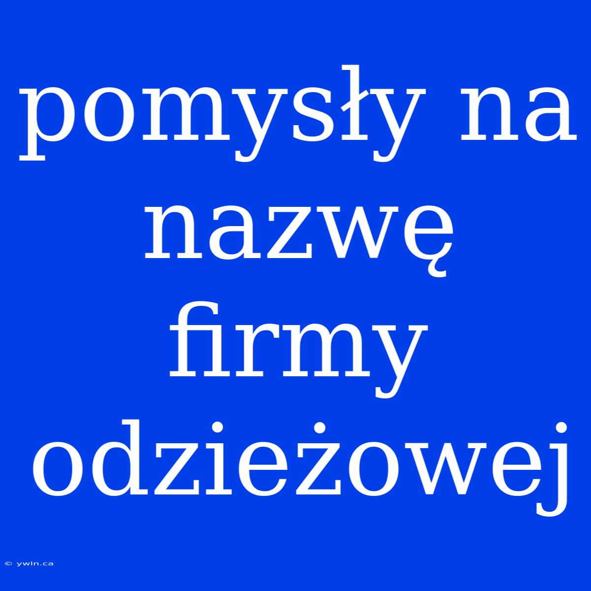 Pomysły Na Nazwę Firmy Odzieżowej