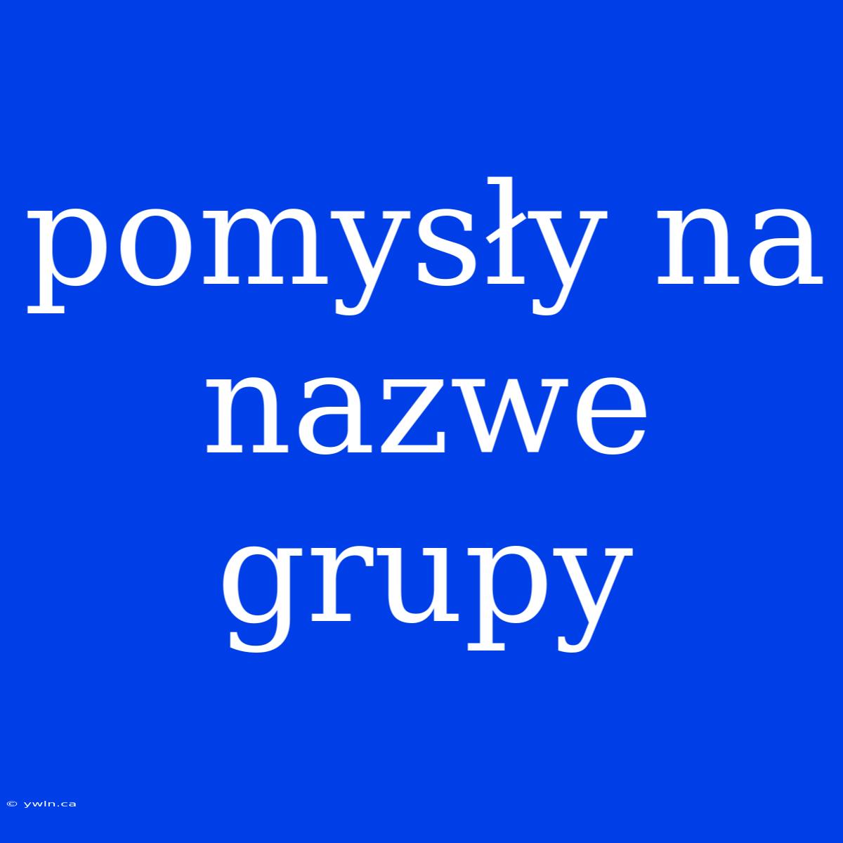 Pomysły Na Nazwe Grupy