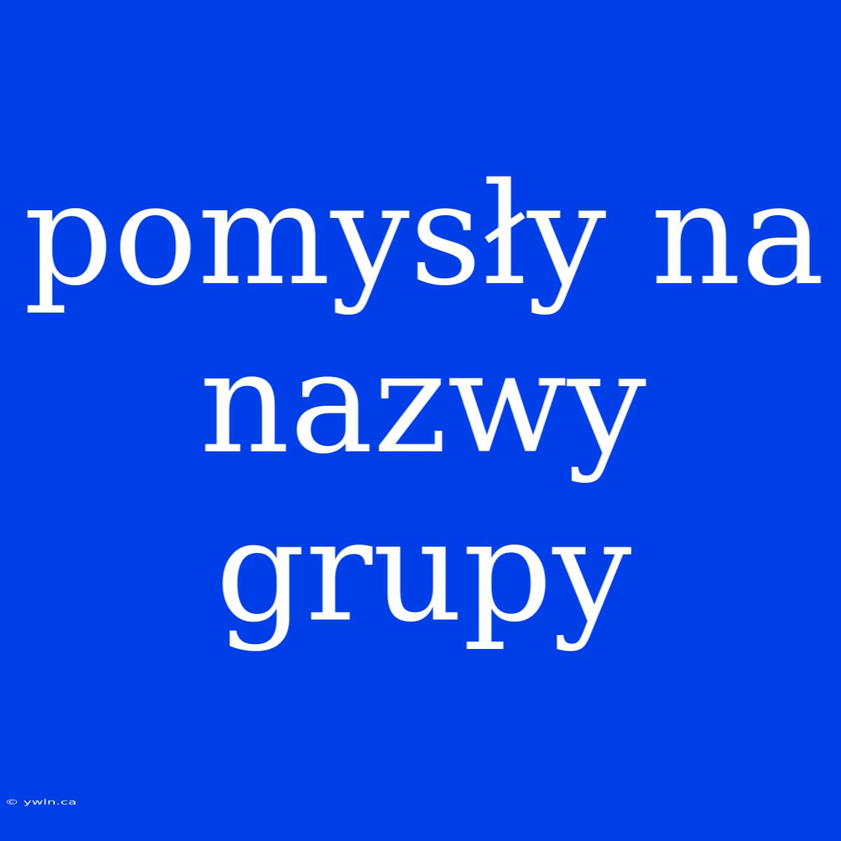 Pomysły Na Nazwy Grupy