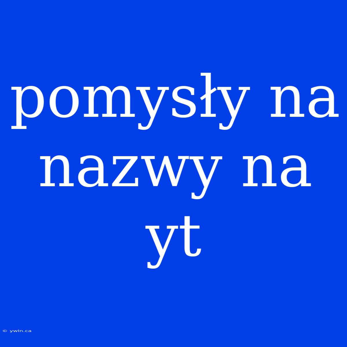 Pomysły Na Nazwy Na Yt