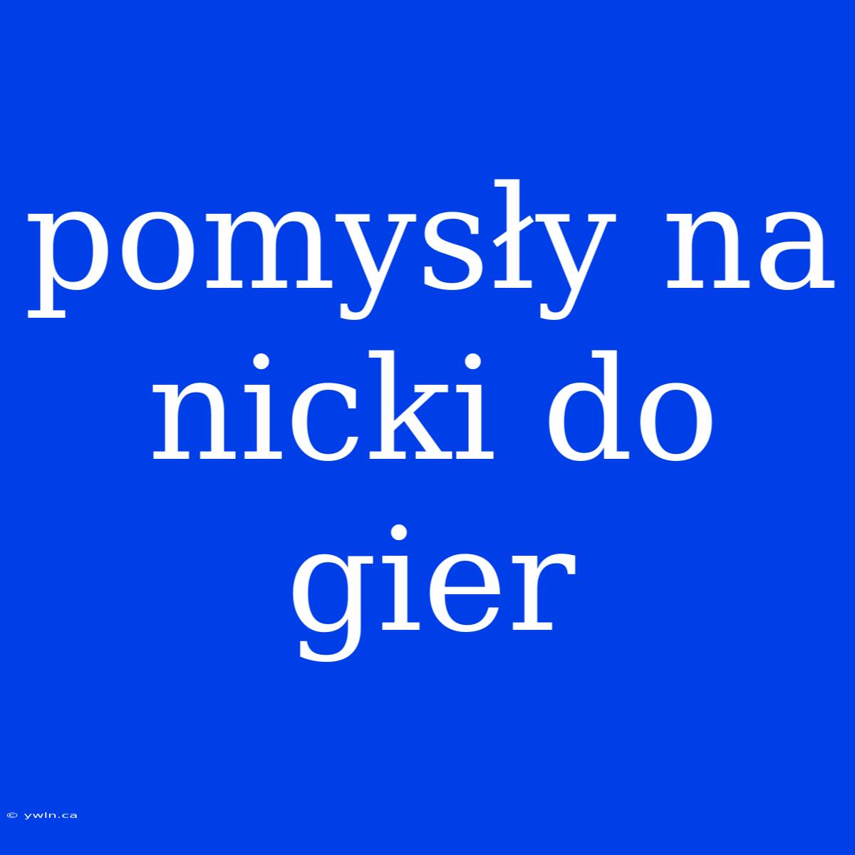 Pomysły Na Nicki Do Gier