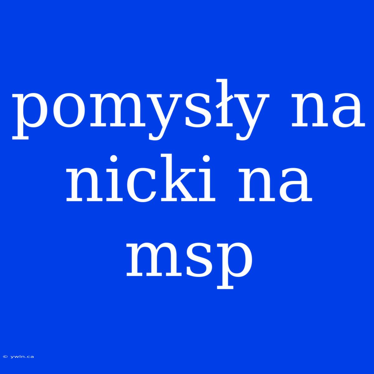 Pomysły Na Nicki Na Msp