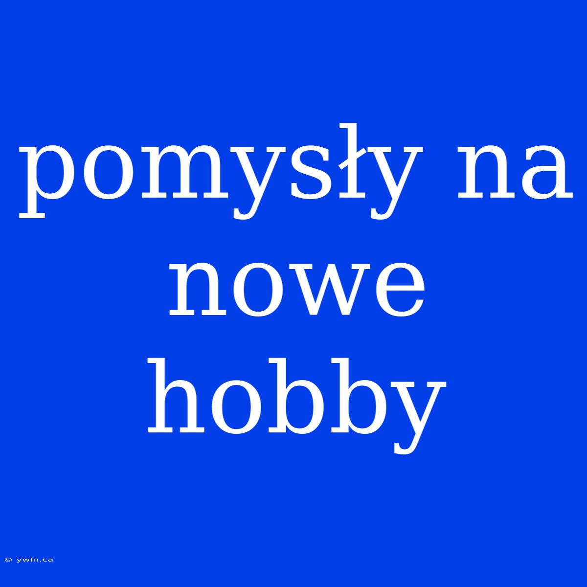 Pomysły Na Nowe Hobby