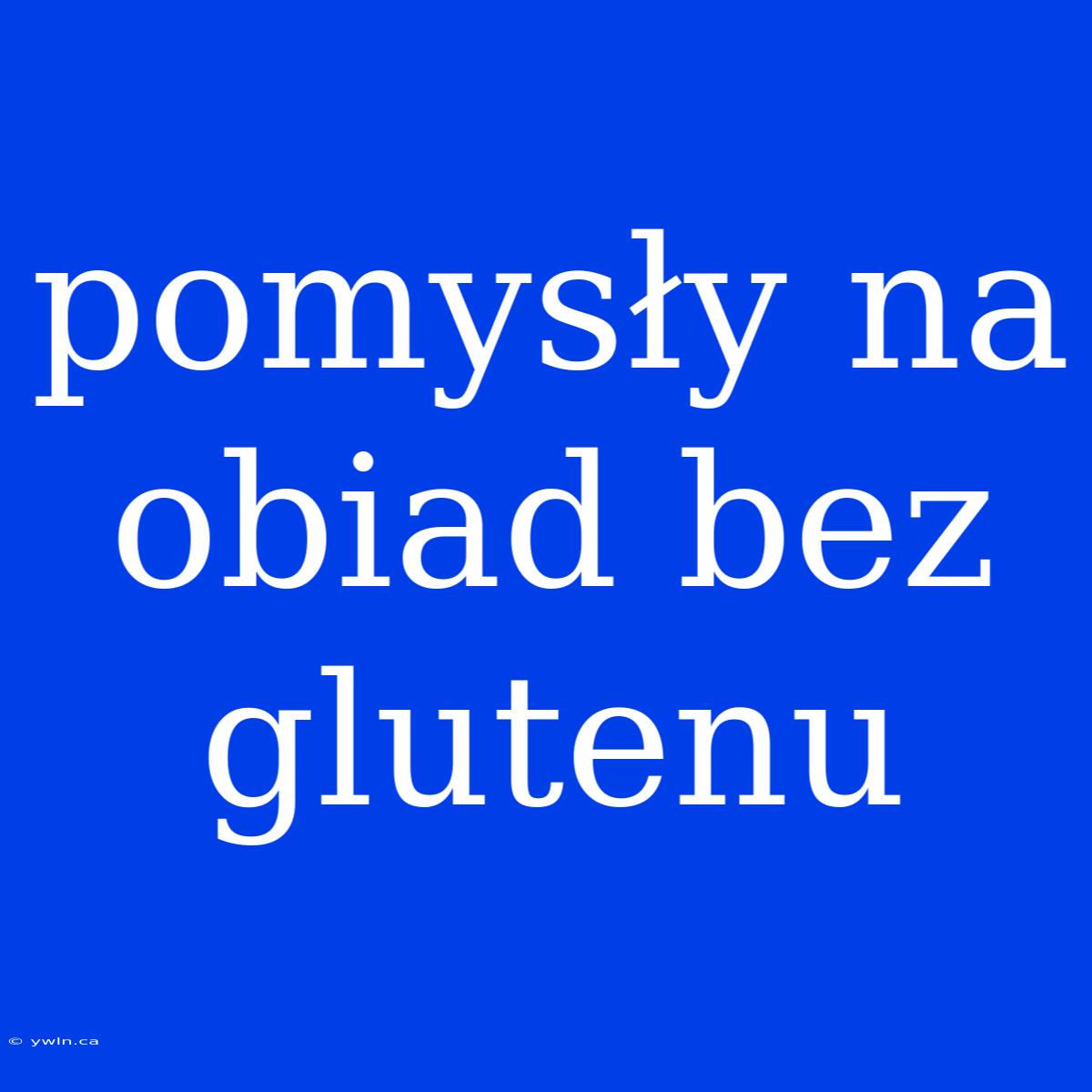 Pomysły Na Obiad Bez Glutenu