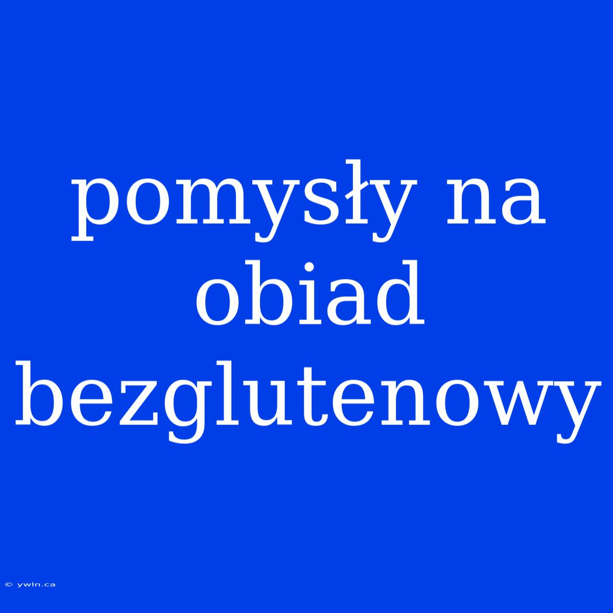 Pomysły Na Obiad Bezglutenowy