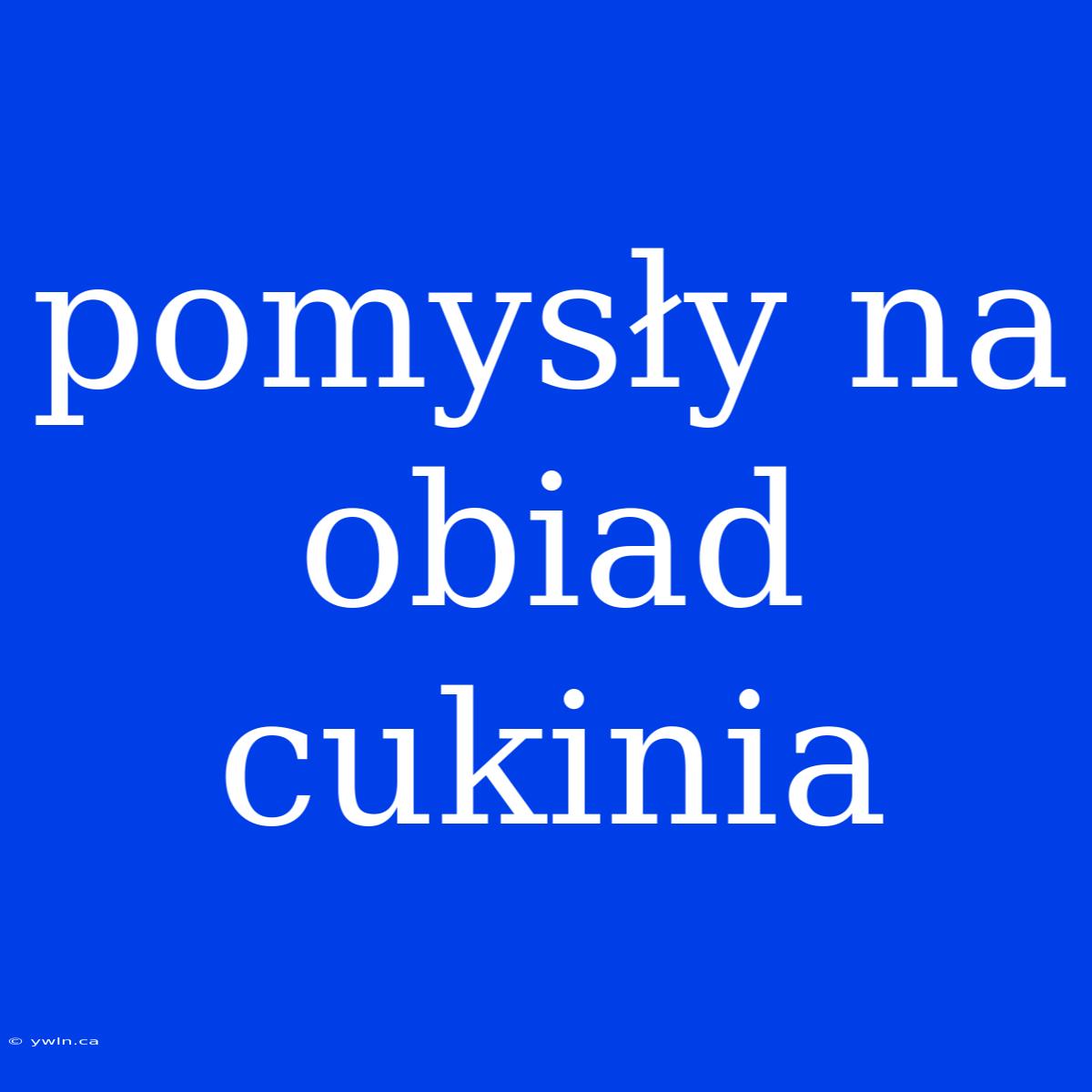 Pomysły Na Obiad Cukinia