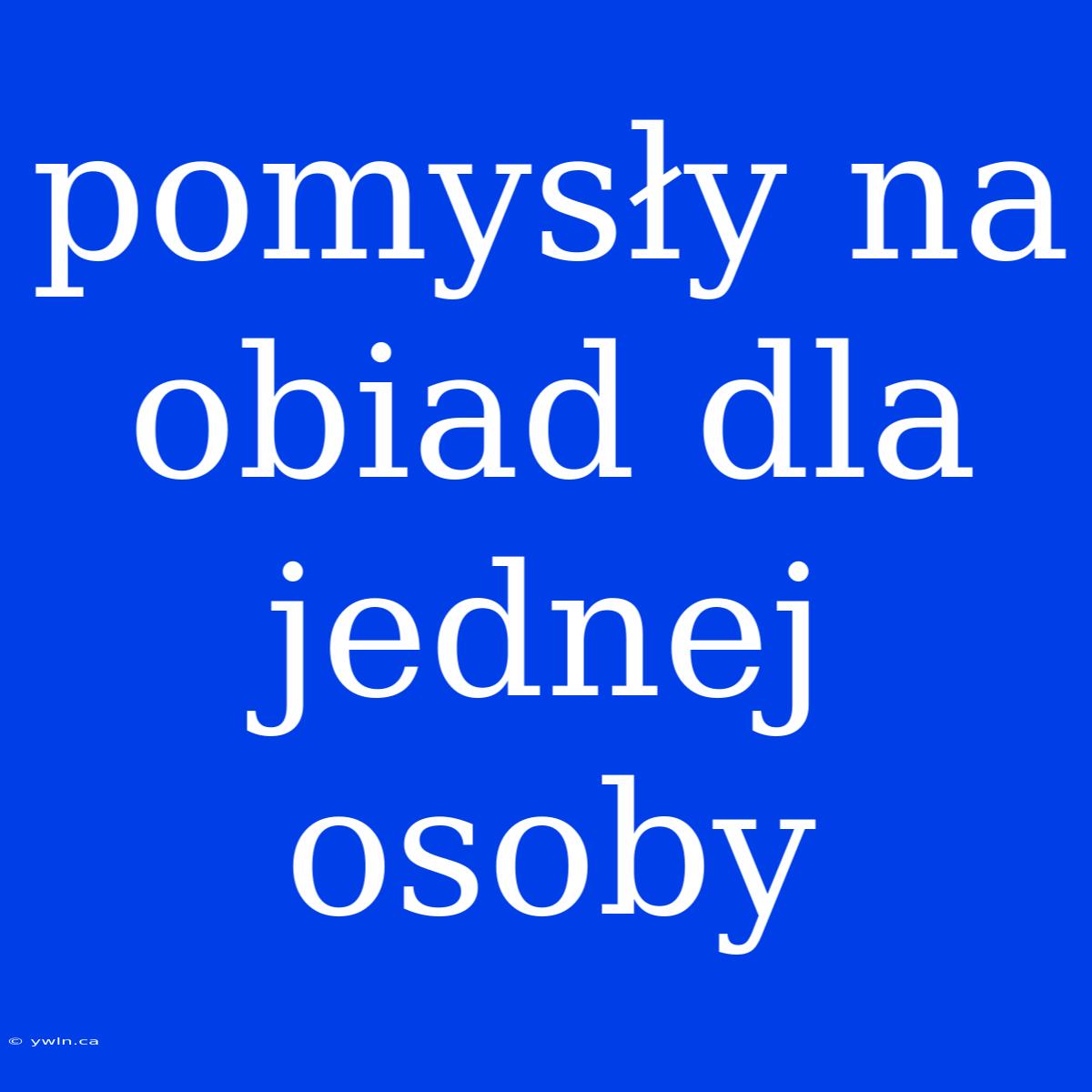 Pomysły Na Obiad Dla Jednej Osoby