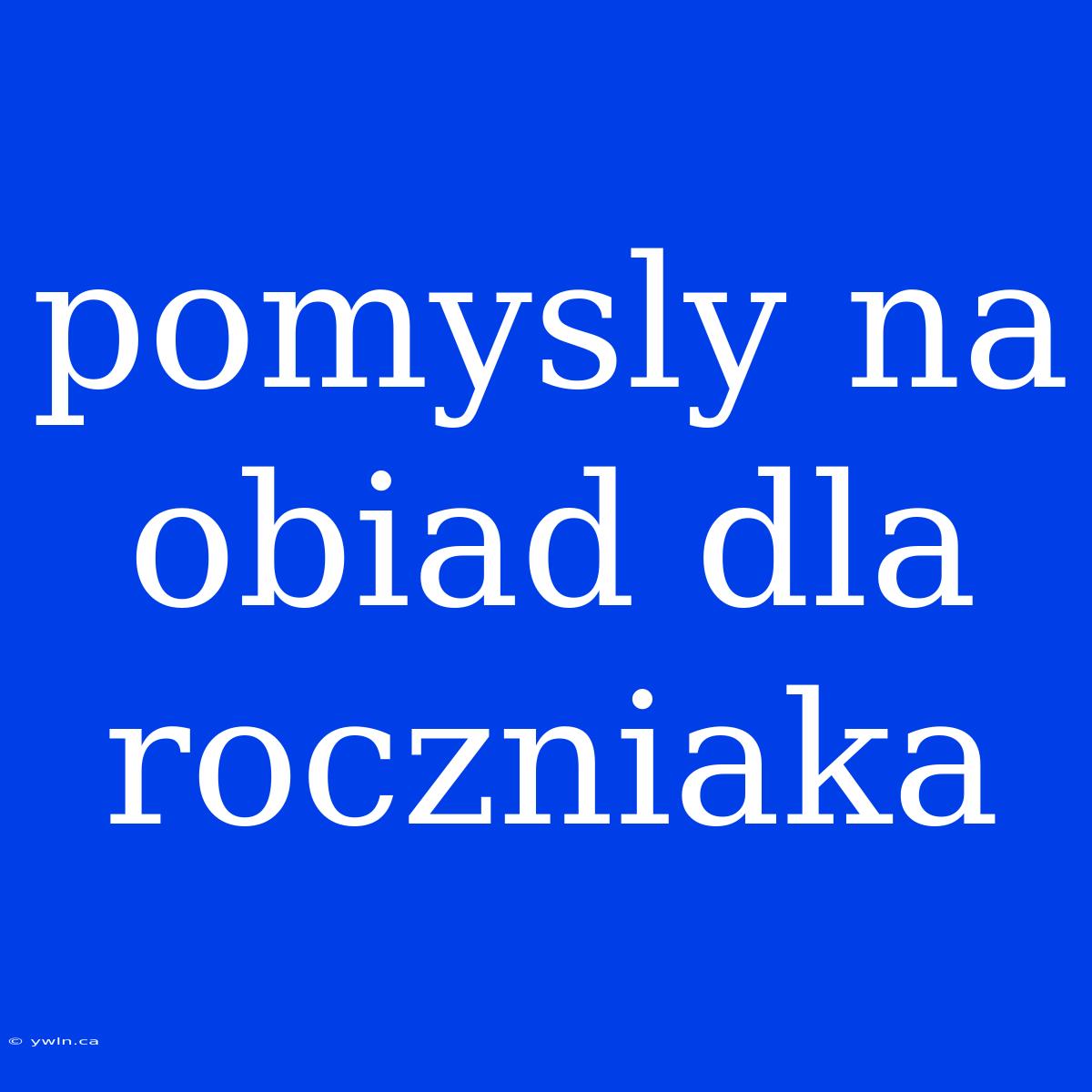 Pomysly Na Obiad Dla Roczniaka