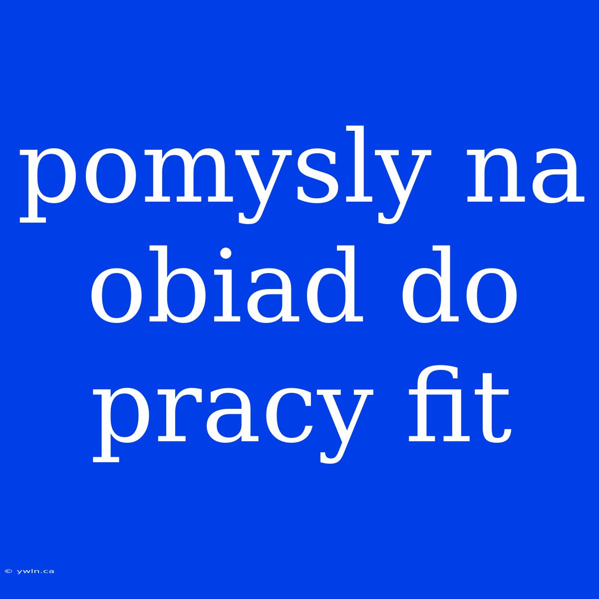 Pomysly Na Obiad Do Pracy Fit