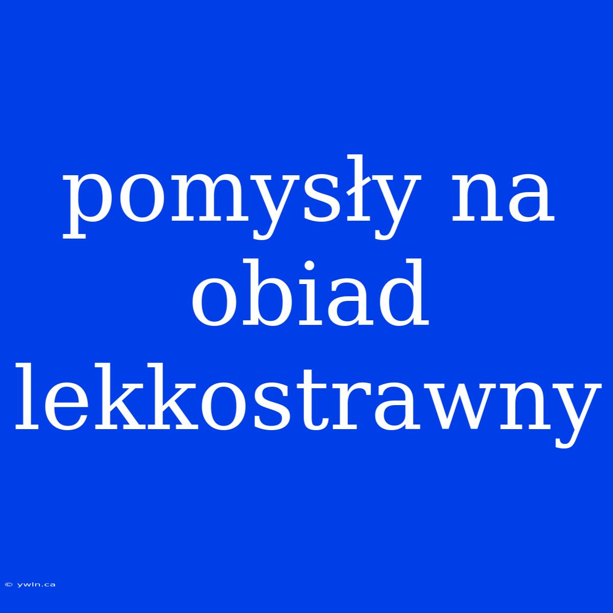 Pomysły Na Obiad Lekkostrawny