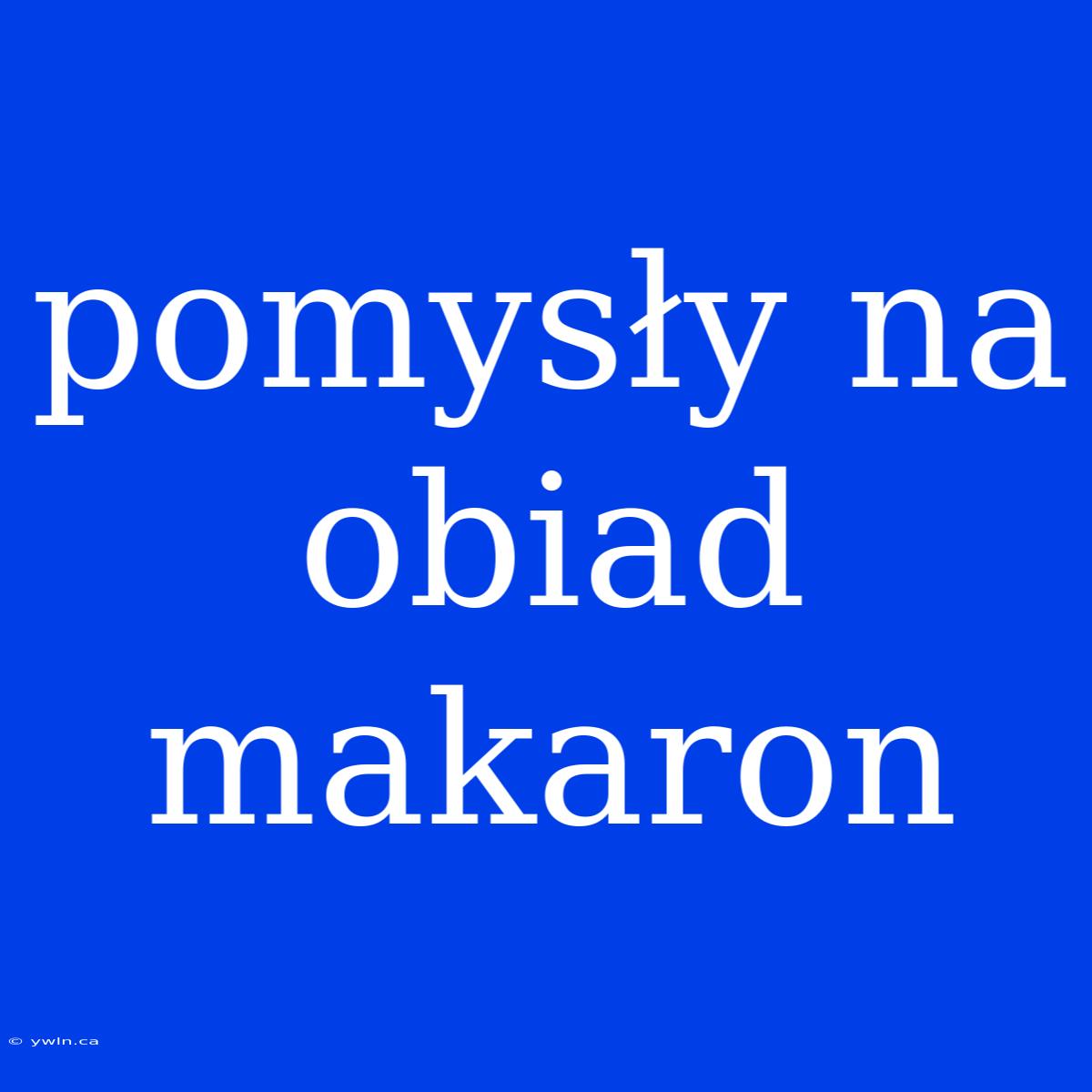 Pomysły Na Obiad Makaron