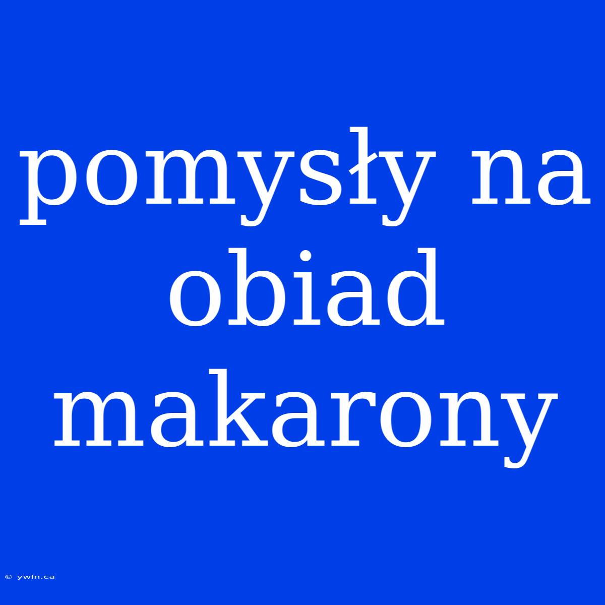 Pomysły Na Obiad Makarony