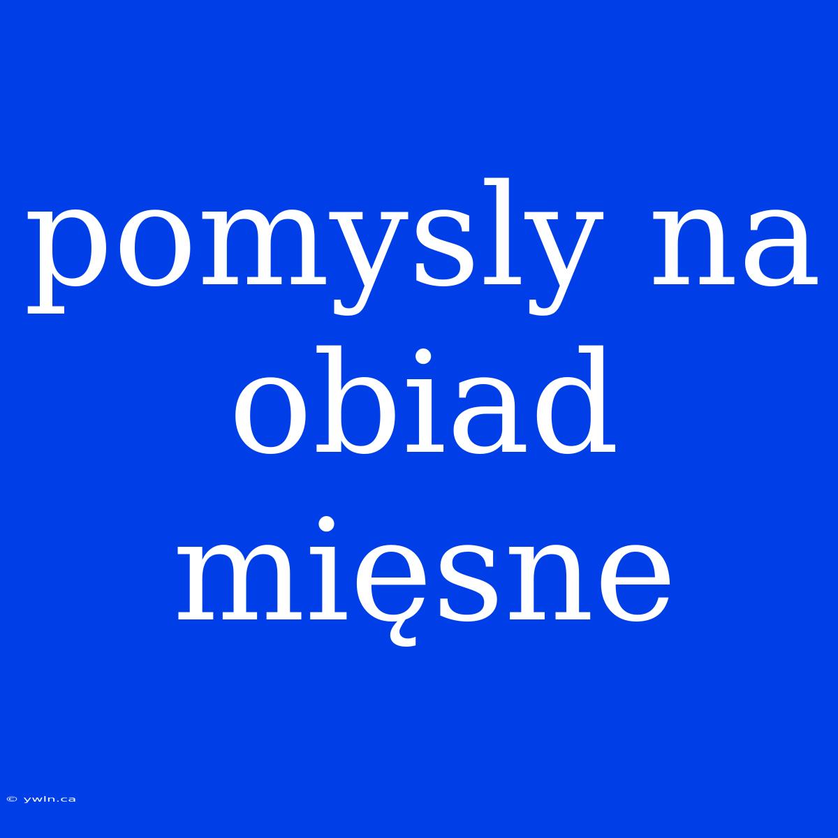 Pomysly Na Obiad Mięsne