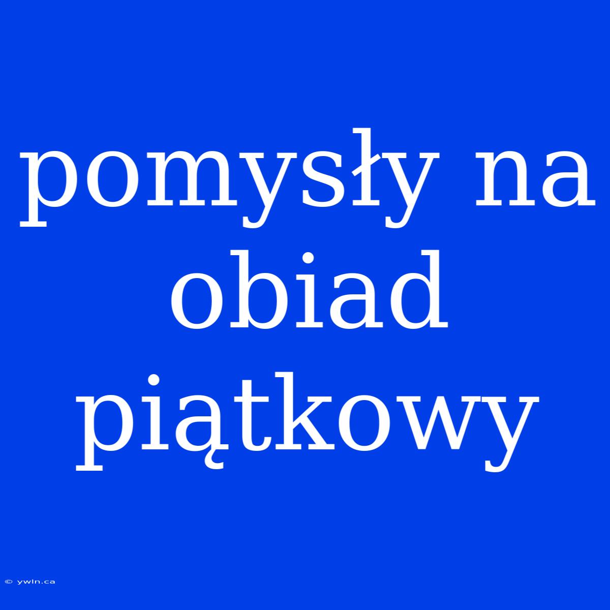 Pomysły Na Obiad Piątkowy