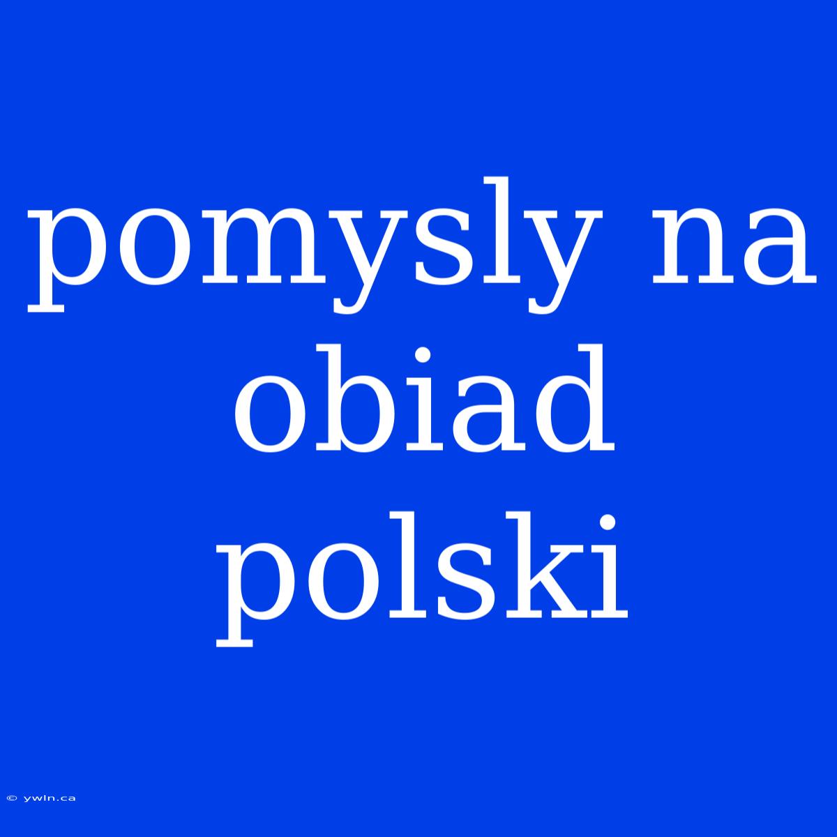 Pomysly Na Obiad Polski