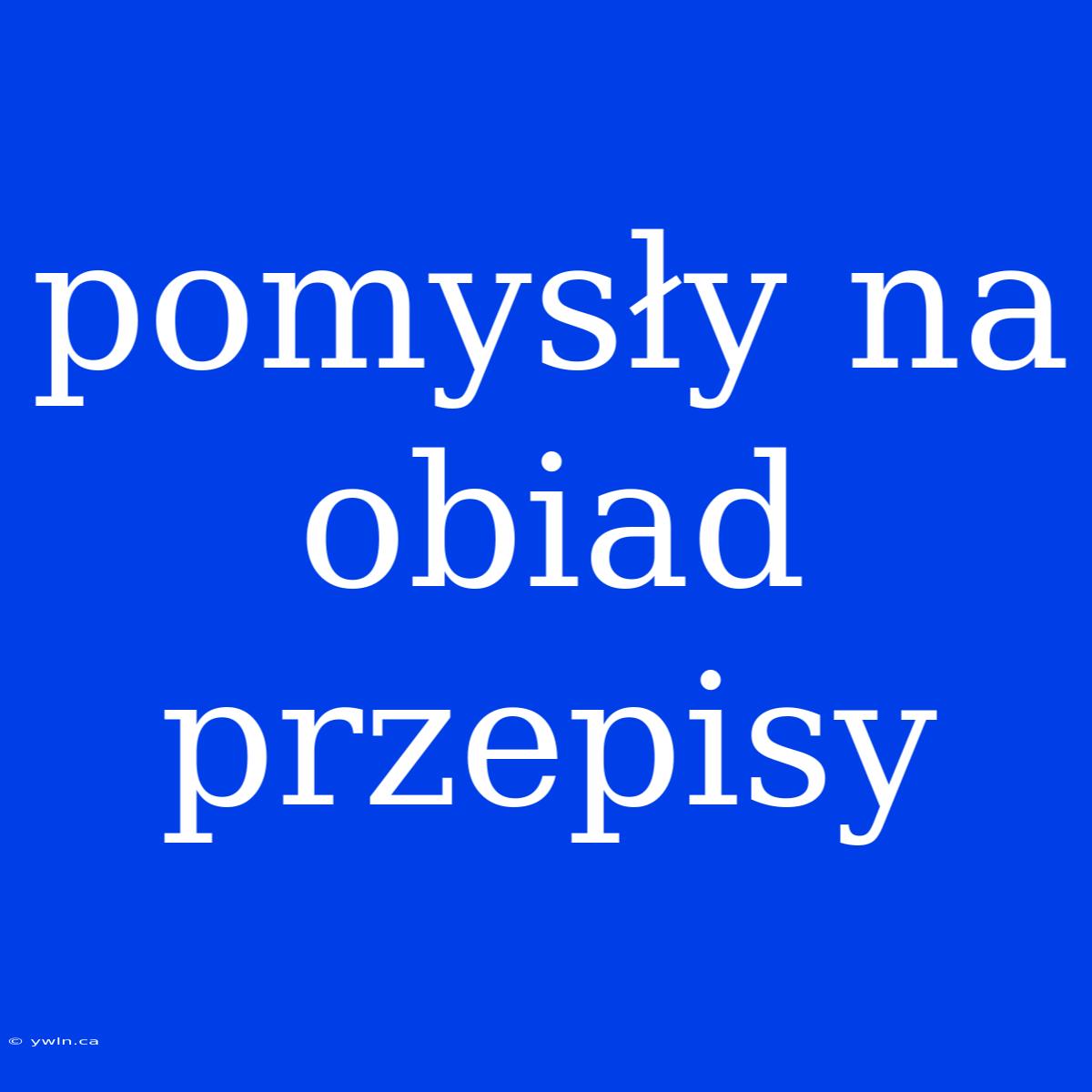 Pomysły Na Obiad Przepisy